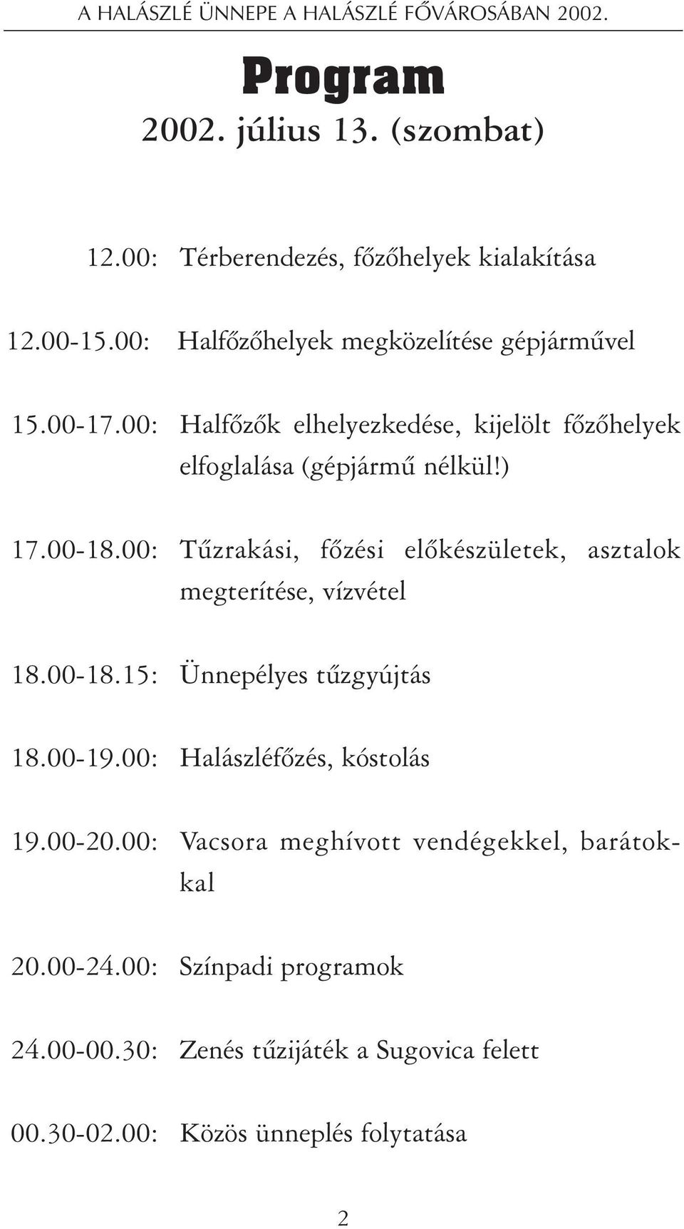 00: Tûzrakási, fõzési elõkészületek, asztalok megterítése, vízvétel 18.00-18.15: Ünnepélyes tûzgyújtás 18.00-19.00: Halászléfõzés, kóstolás 19.