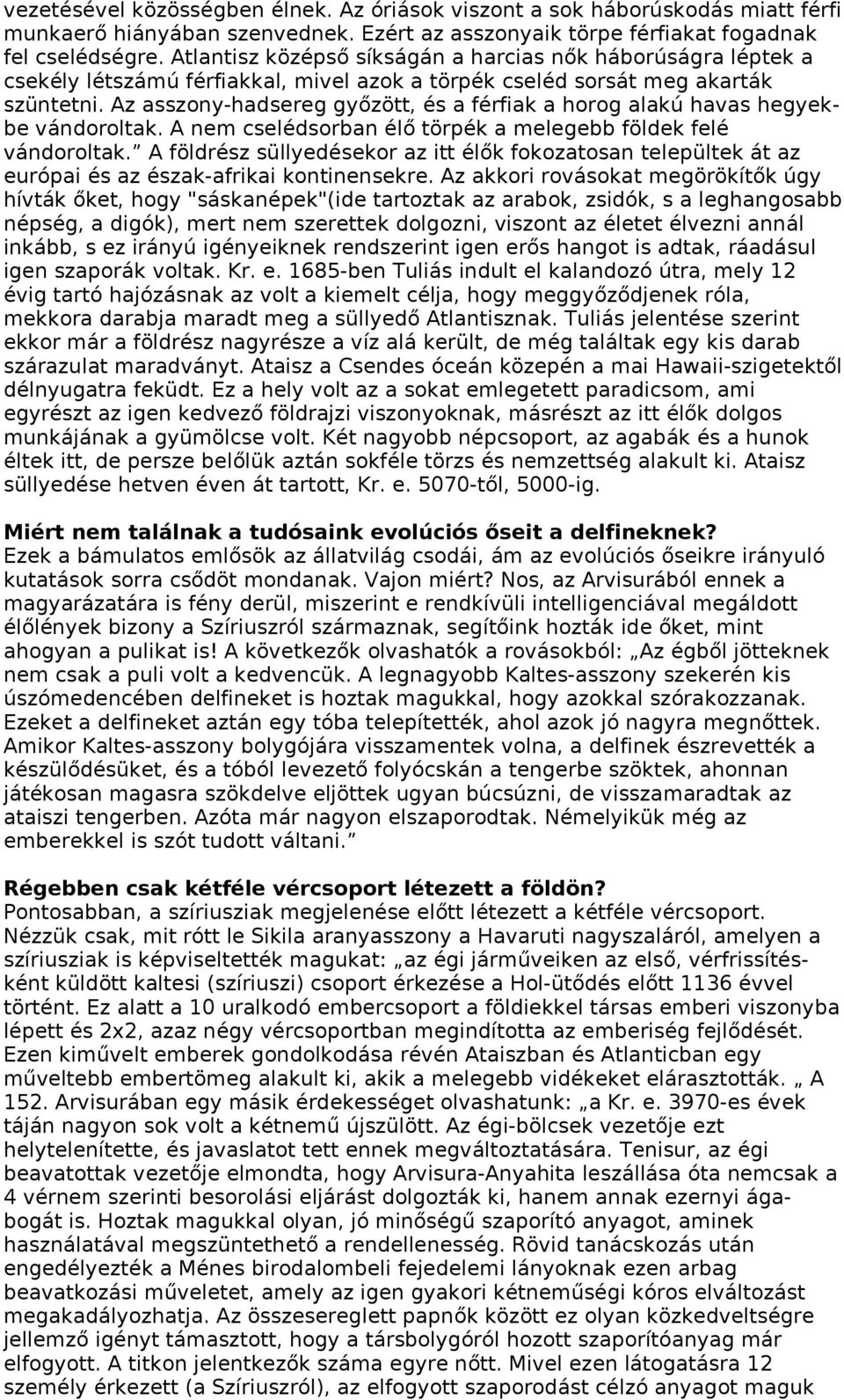 Az asszony-hadsereg győzött, és a férfiak a horog alakú havas hegyekbe vándoroltak. A nem cselédsorban élő törpék a melegebb földek felé vándoroltak.