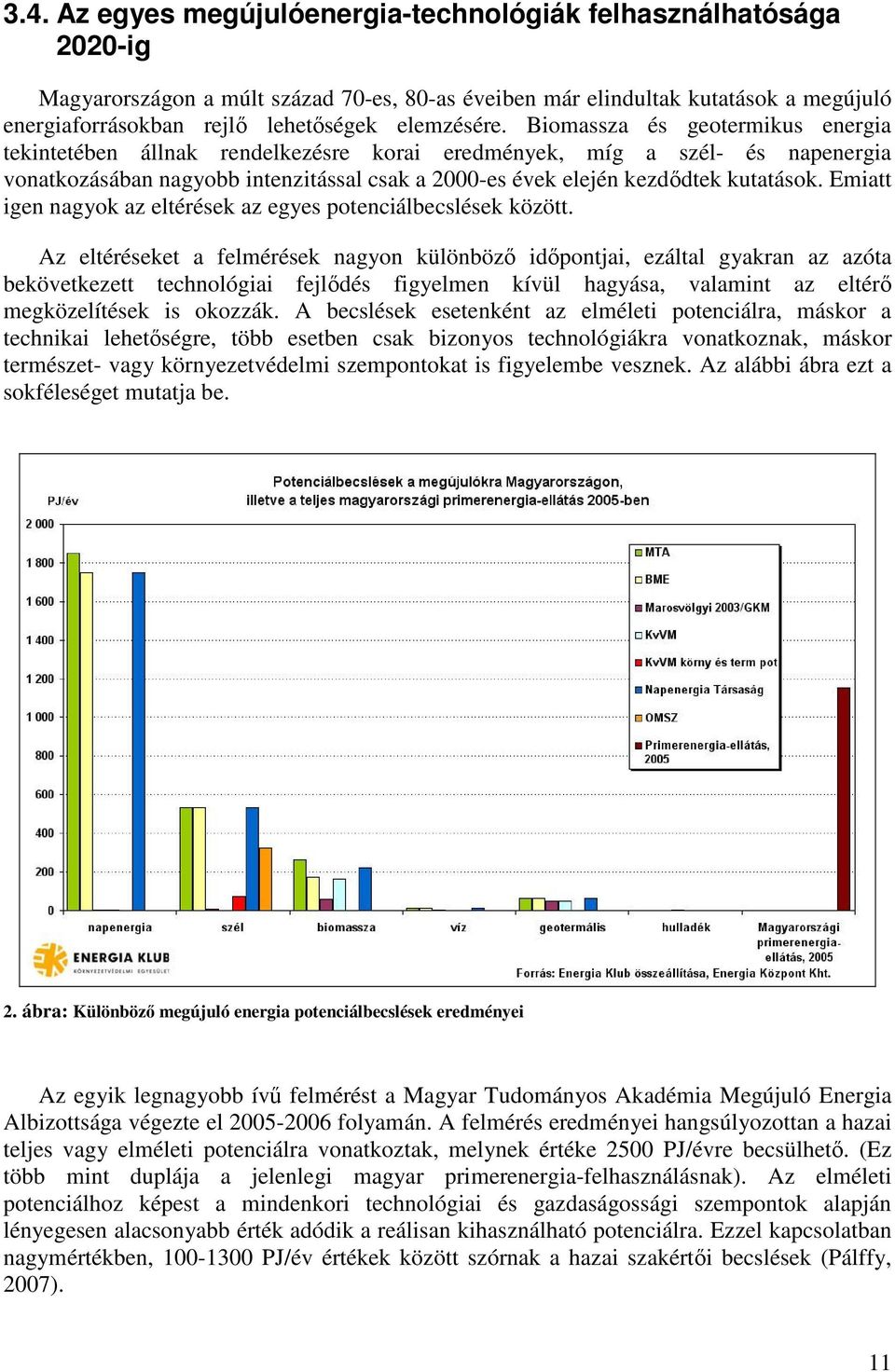 Biomassza és geotermikus energia tekintetében állnak rendelkezésre korai eredmények, míg a szél- és napenergia vonatkozásában nagyobb intenzitással csak a 2000-es évek elején kezddtek kutatások.