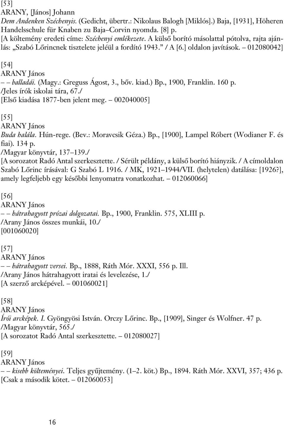 012080042] [54] ARANY János balladái. (Magy.: Greguss Ágost, 3., bôv. kiad.) Bp., 1900, Franklin. 160 p. /Jeles írók iskolai tára, 67./ [Elsô kiadása 1877-ben jelent meg.