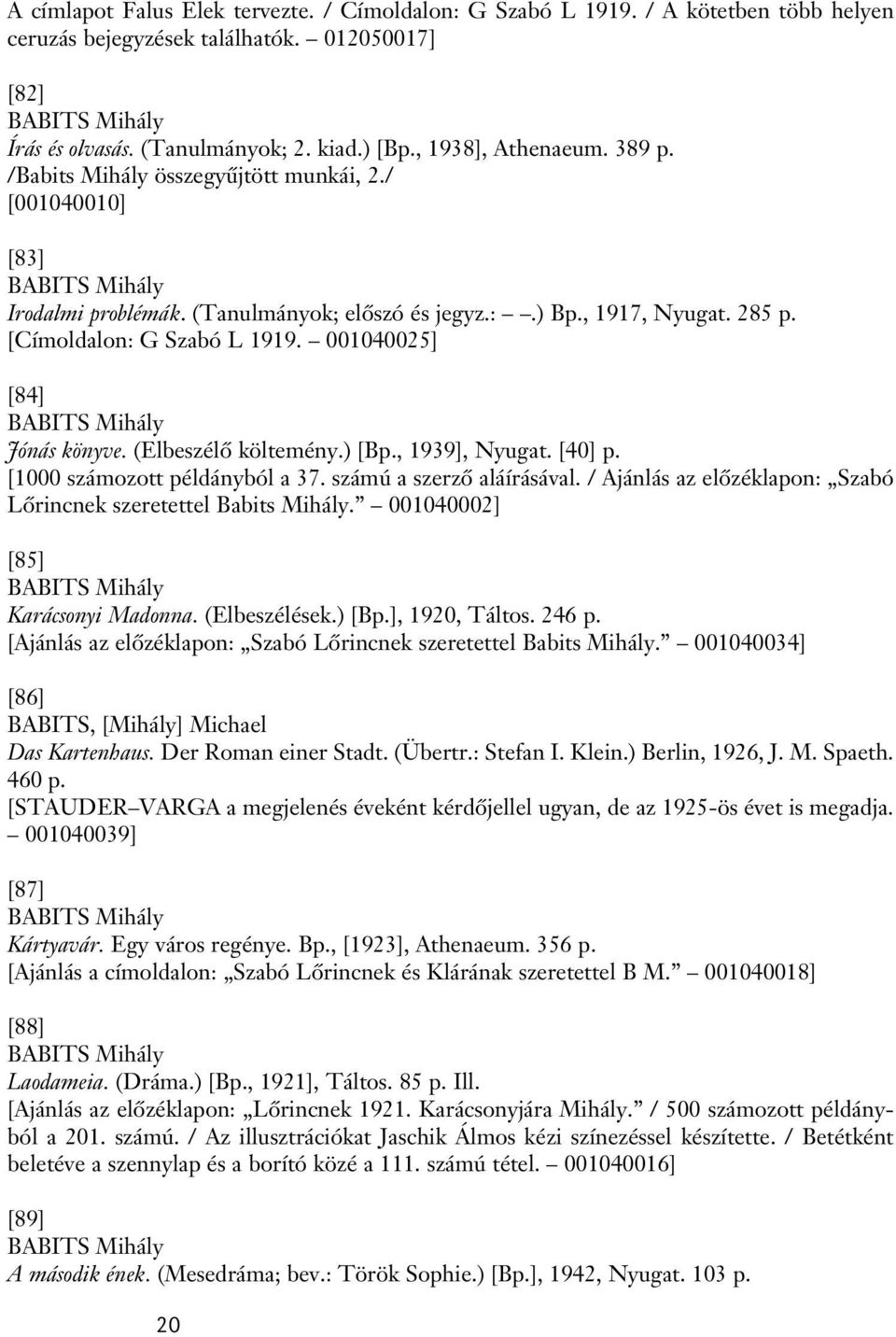 [Címoldalon: G Szabó L 1919. 001040025] [84] BABITS Mihály Jónás könyve. (Elbeszélô költemény.) [Bp., 1939], Nyugat. [40] p. [1000 számozott példányból a 37. számú a szerzô aláírásával.