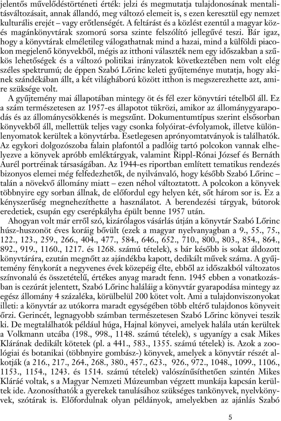 Bár igaz, hogy a könyvtárak elméletileg válogathatnak mind a hazai, mind a külföldi piacokon megjelenô könyvekbôl, mégis az itthoni választék nem egy idôszakban a szûkös lehetôségek és a változó