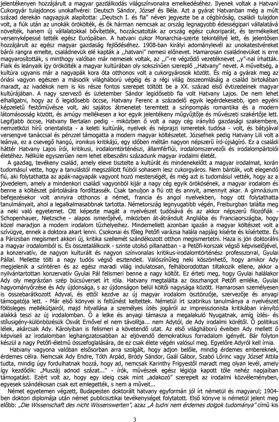 és fia néven jegyezte be a cégbíróság, családi tulajdon volt, a fiúk után az unokák örökölték, és ők hárman nemcsak az ország legnagyobb édességipari vállalatává növelték, hanem új vállalatokkal