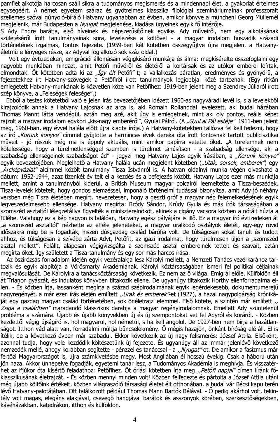 megjelenik, már Budapesten a Nyugat megjelenése, kiadása ügyeinek egyik fő intézője. S Ady Endre barátja, első híveinek és népszerűsítőinek egyike.