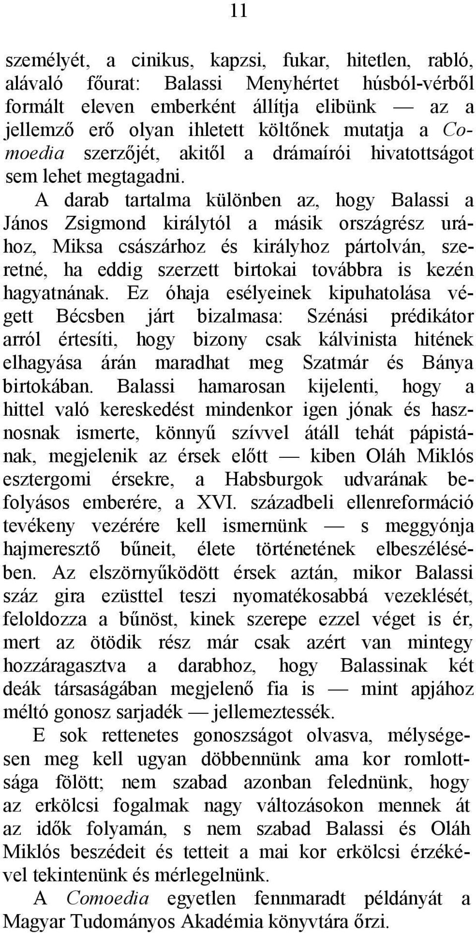 A darab tartalma különben az, hogy Balassi a János Zsigmond királytól a másik országrész urához, Miksa császárhoz és királyhoz pártolván, szeretné, ha eddig szerzett birtokai továbbra is kezén