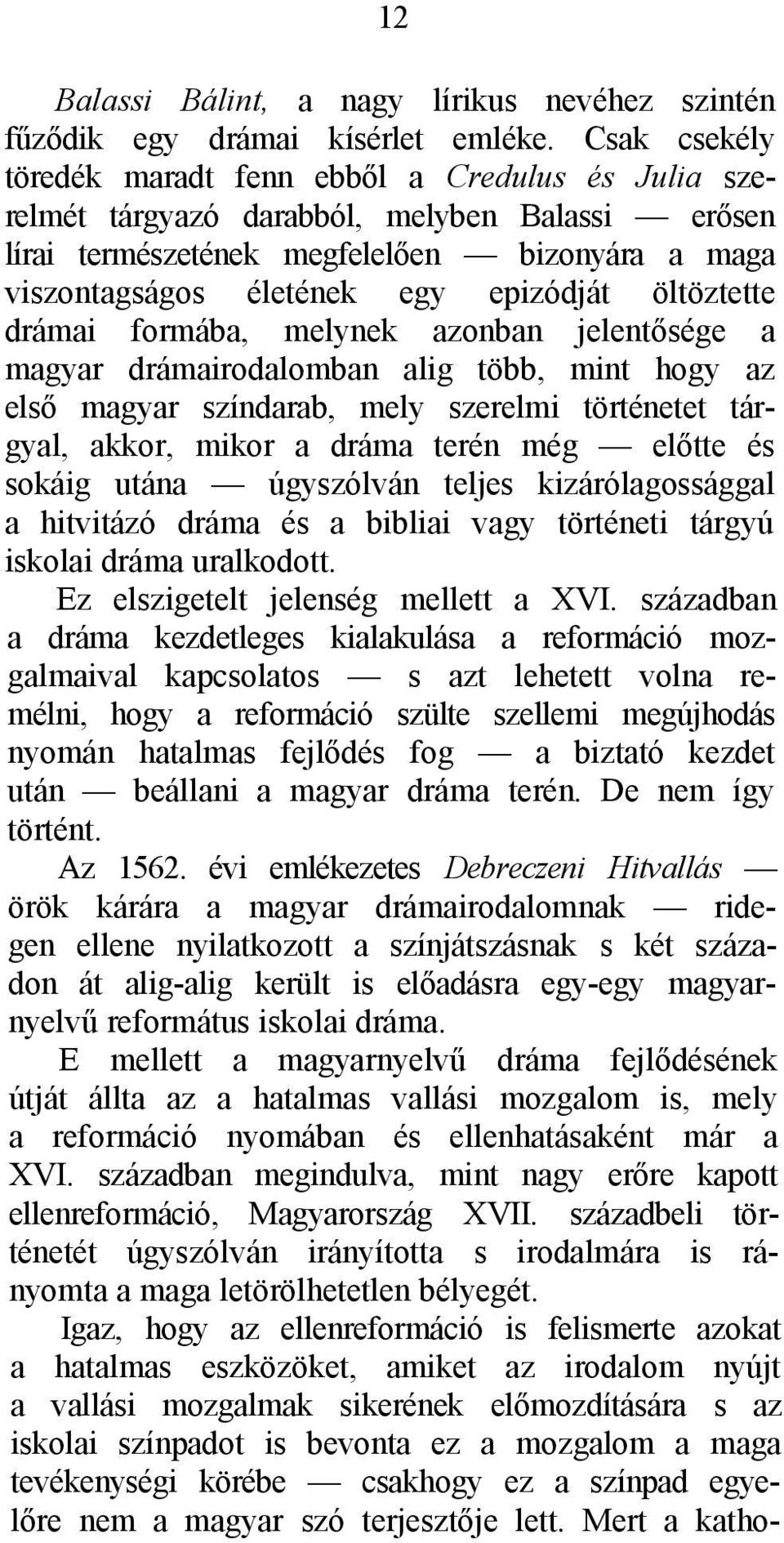 öltöztette drámai formába, melynek azonban jelentősége a magyar drámairodalomban alig több, mint hogy az első magyar színdarab, mely szerelmi történetet tárgyal, akkor, mikor a dráma terén még előtte