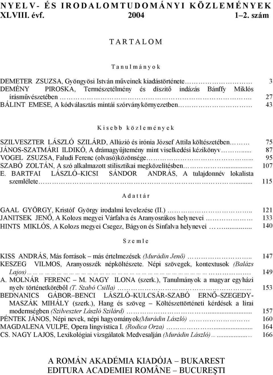 BÁLINT EMESE, A kódválasztás mintái szórványkörnyezetben 3 27 43 Kisebb közlemények SZILVESZTER LÁSZLÓ SZILÁRD, Allúzió és irónia József Attila költészetében JÁNOS-SZATMÁRI ILDIKÓ, A drámagyűjtemény