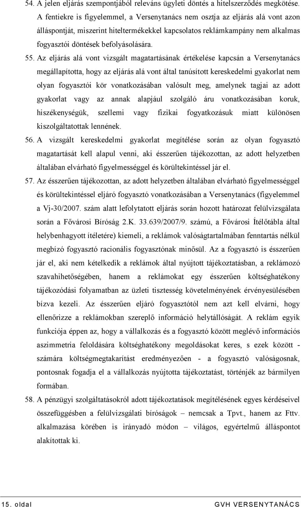 Az eljárás alá vont vizsgált magatartásának értékelése kapcsán a Versenytanács megállapította, hogy az eljárás alá vont által tanúsított kereskedelmi gyakorlat nem olyan fogyasztói kör vonatkozásában