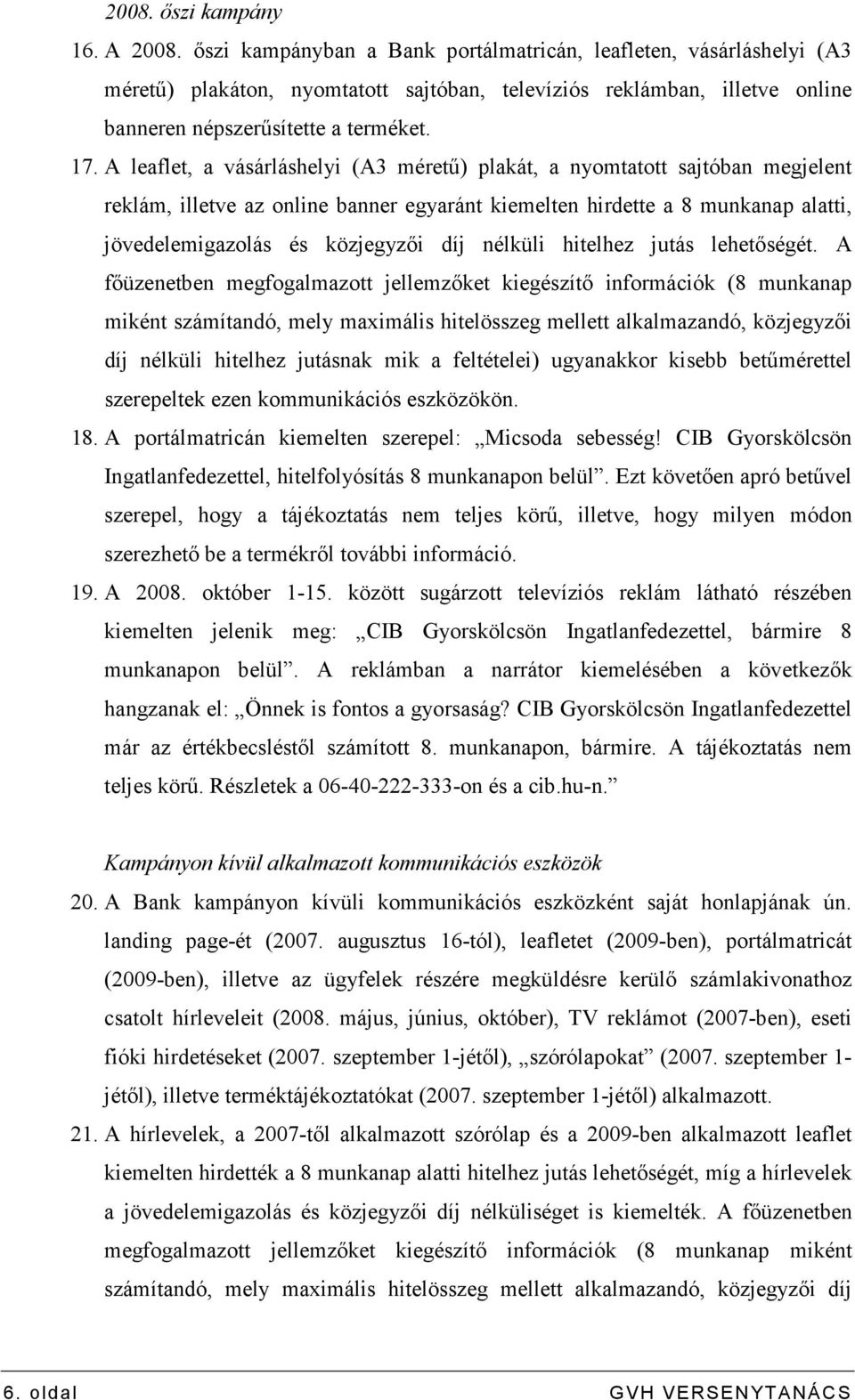 A leaflet, a vásárláshelyi (A3 mérető) plakát, a nyomtatott sajtóban megjelent reklám, illetve az online banner egyaránt kiemelten hirdette a 8 munkanap alatti, jövedelemigazolás és közjegyzıi díj