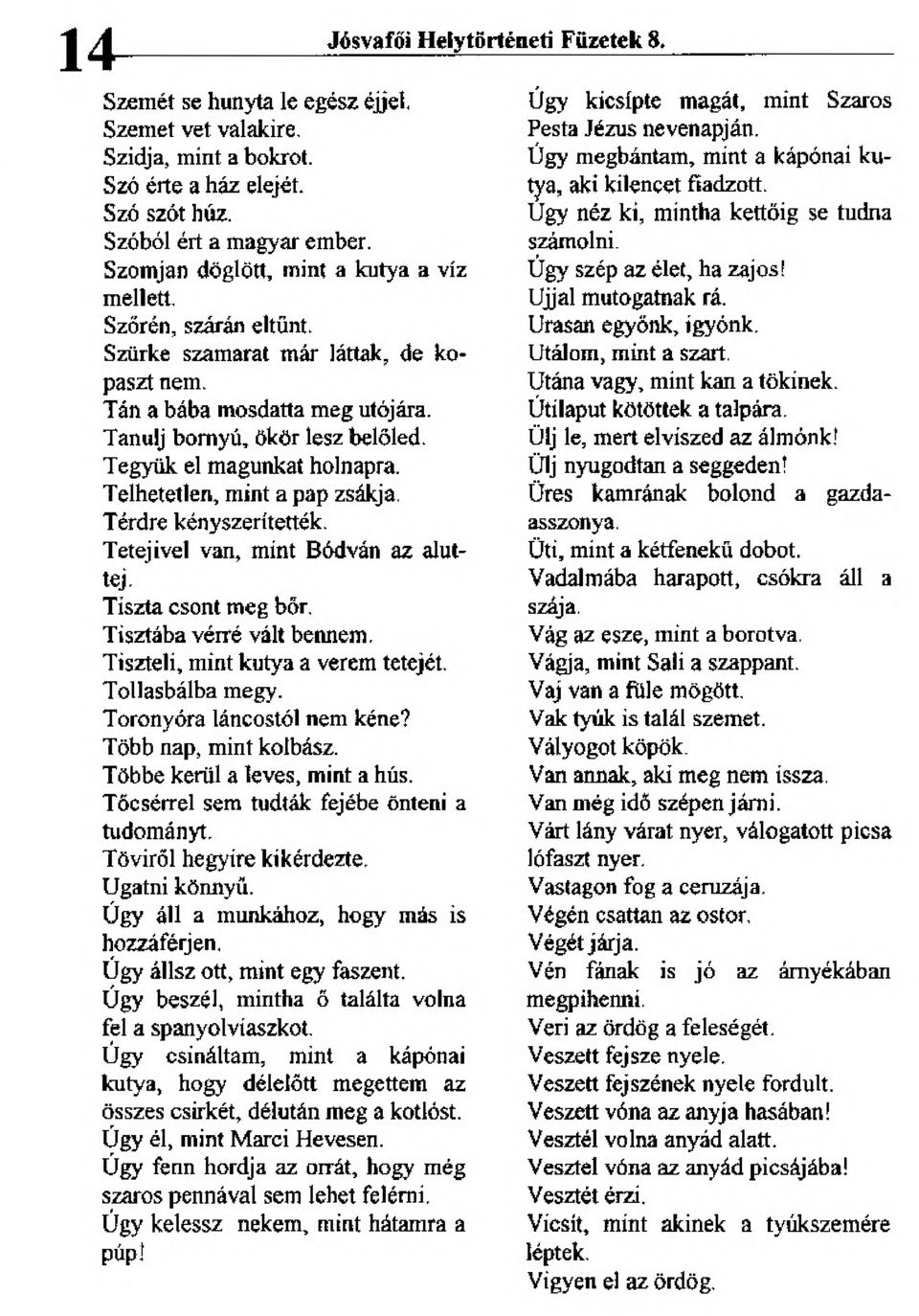 Tegyük el magunkat holnapra. Telhetetlen, mint a pap zsákja. Térdre kényszerítették. Tetejivel van, mint Bódván az aluttej' Tiszta csont meg bőr. Tisztába vérré vált bennem.