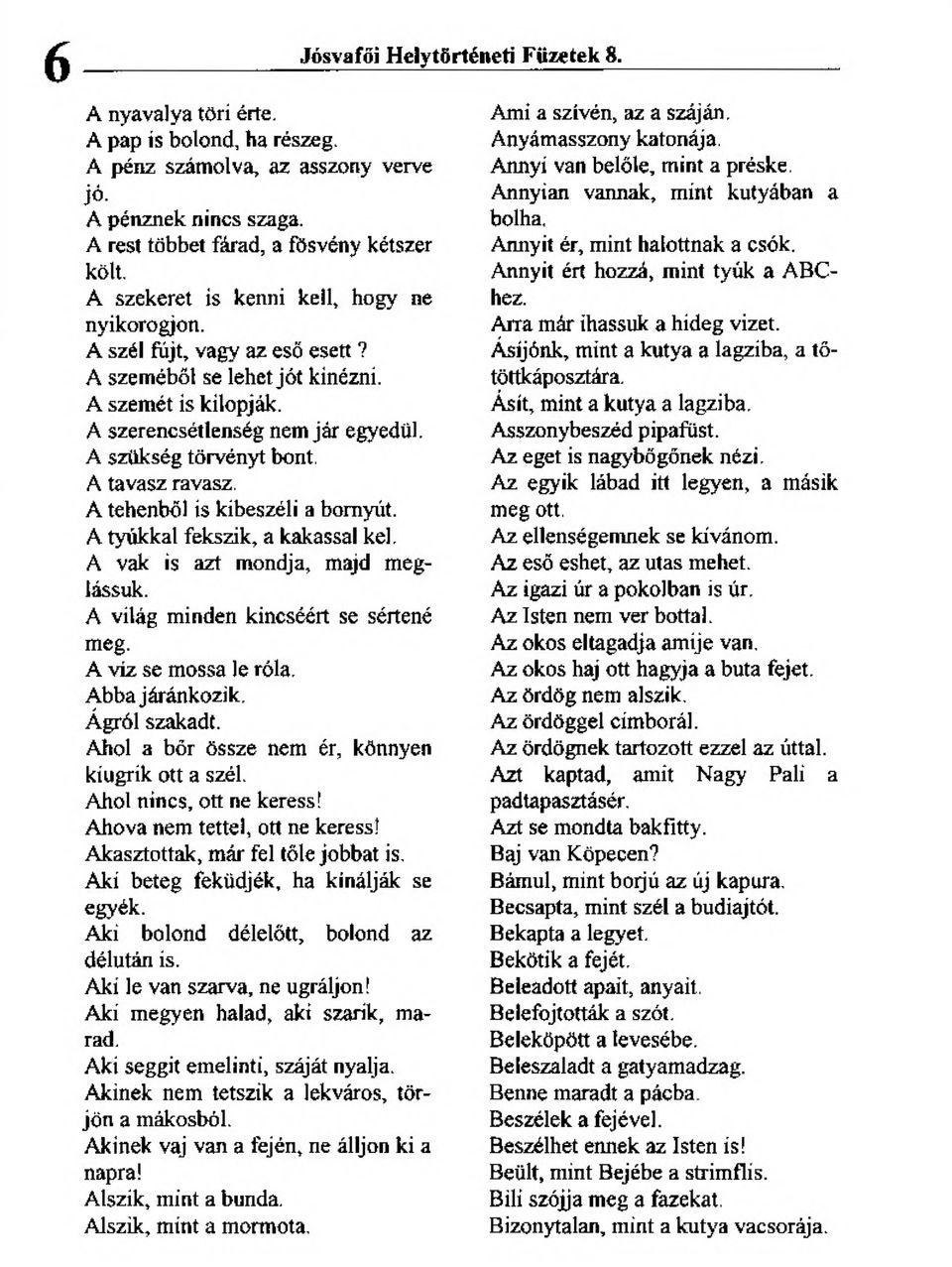 A szerencsétlenség nem jár egyedül A szükség törvényt bont. A tavasz ravasz. A tehenbol is kibeszéli a bomyút. A tyúkkal fekszik, a kakassal kel, A vak is azt mondja, majd meglássuk.