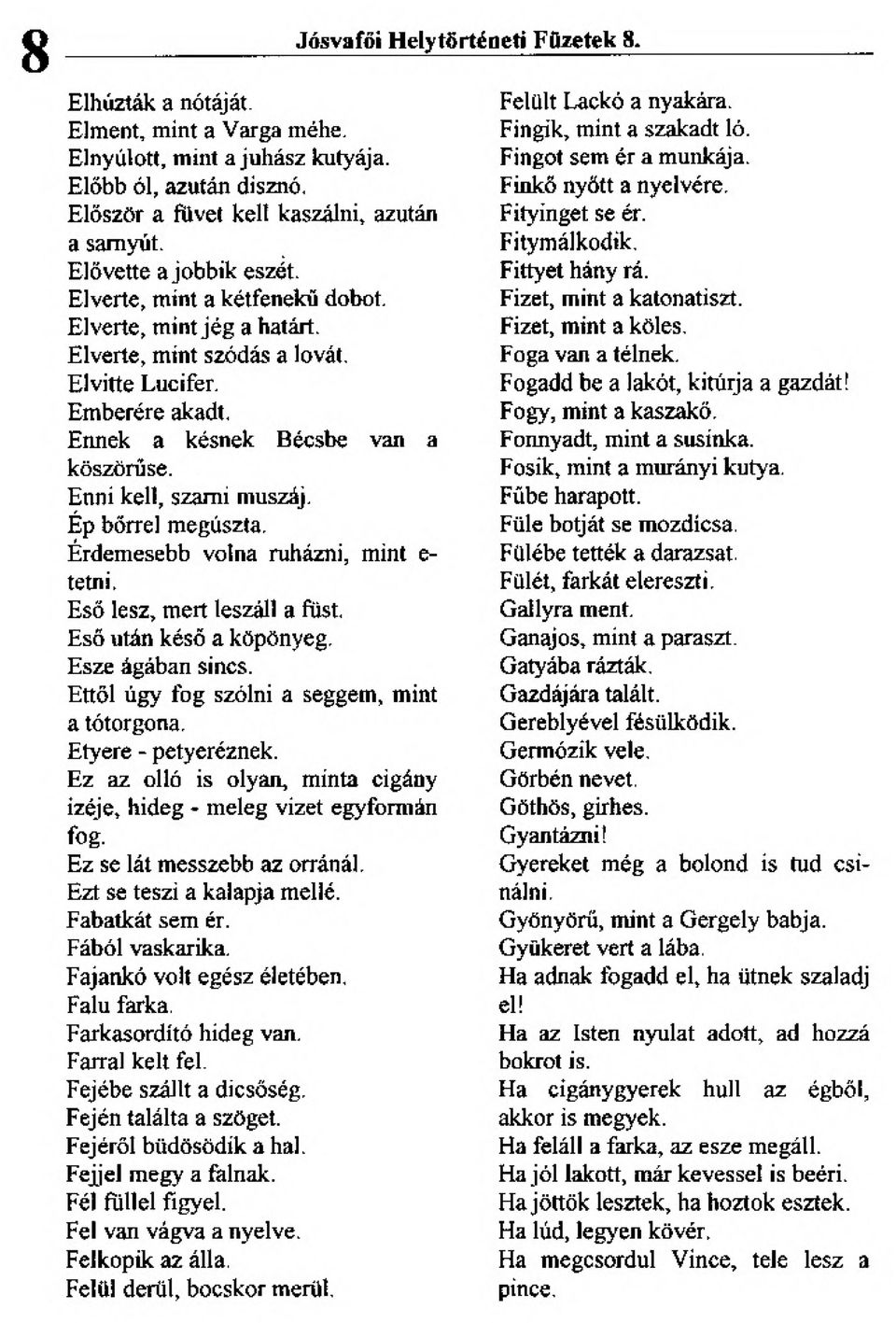 Ennek a késnek Becsbe van a köszörűse. Enni kell, számi muszáj. Ép bőrrel megúszta. Érdemesebb volna ruházni, mint e- tetni, Eső lesz, mert leszáll a füst, Eső után késő a köpönyeg. Esze ágában sincs.