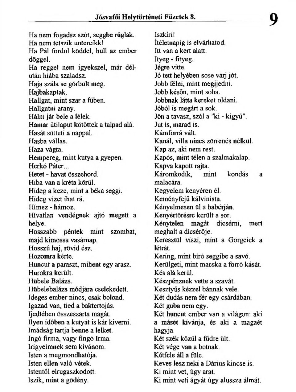 Hempereg, mint kutya a gyepen. Herkó Páter.,, Hetet - havat Összehord, Hiba van a kréta körül. Hideg a keze, mint a béka seggi. Hideg vizet ihat rá, Hímez - hámoz.