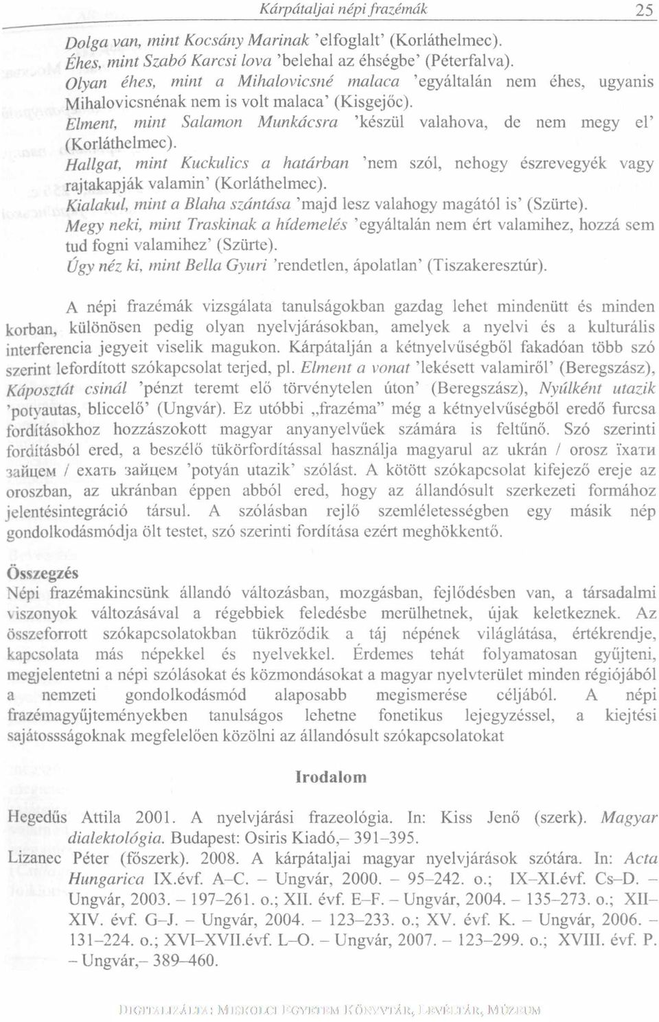 Hallgat, mint Kuckulics a határban 'nem szól, nehogy észrevegyék vagy rajtakapják valamin' (Korláthelmec). Kialakul, mint a Blaha szántása 'majd lesz valahogy magától is' (Szűrte).