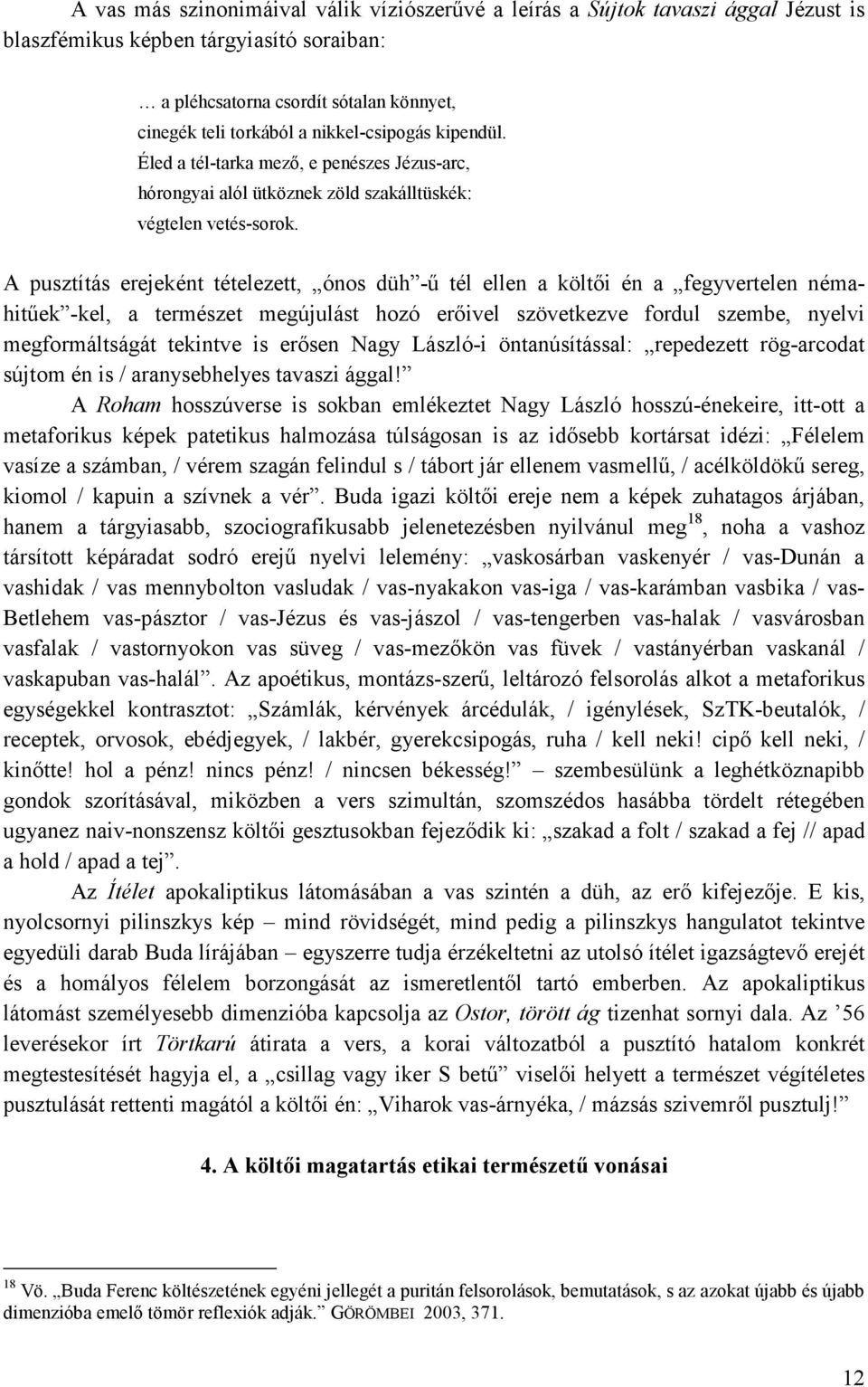 A pusztítás erejeként tételezett, ónos düh -ő tél ellen a költıi én a fegyvertelen némahitőek -kel, a természet megújulást hozó erıivel szövetkezve fordul szembe, nyelvi megformáltságát tekintve is