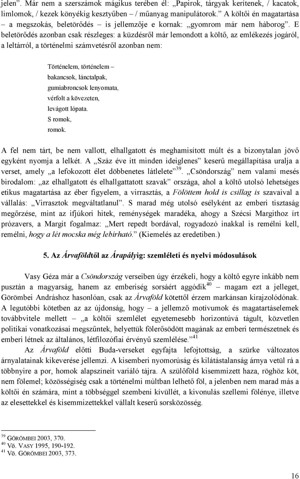 E beletörıdés azonban csak részleges: a küzdésrıl már lemondott a költı, az emlékezés jogáról, a leltárról, a történelmi számvetésrıl azonban nem: Történelem, történelem bakancsok, lánctalpak,