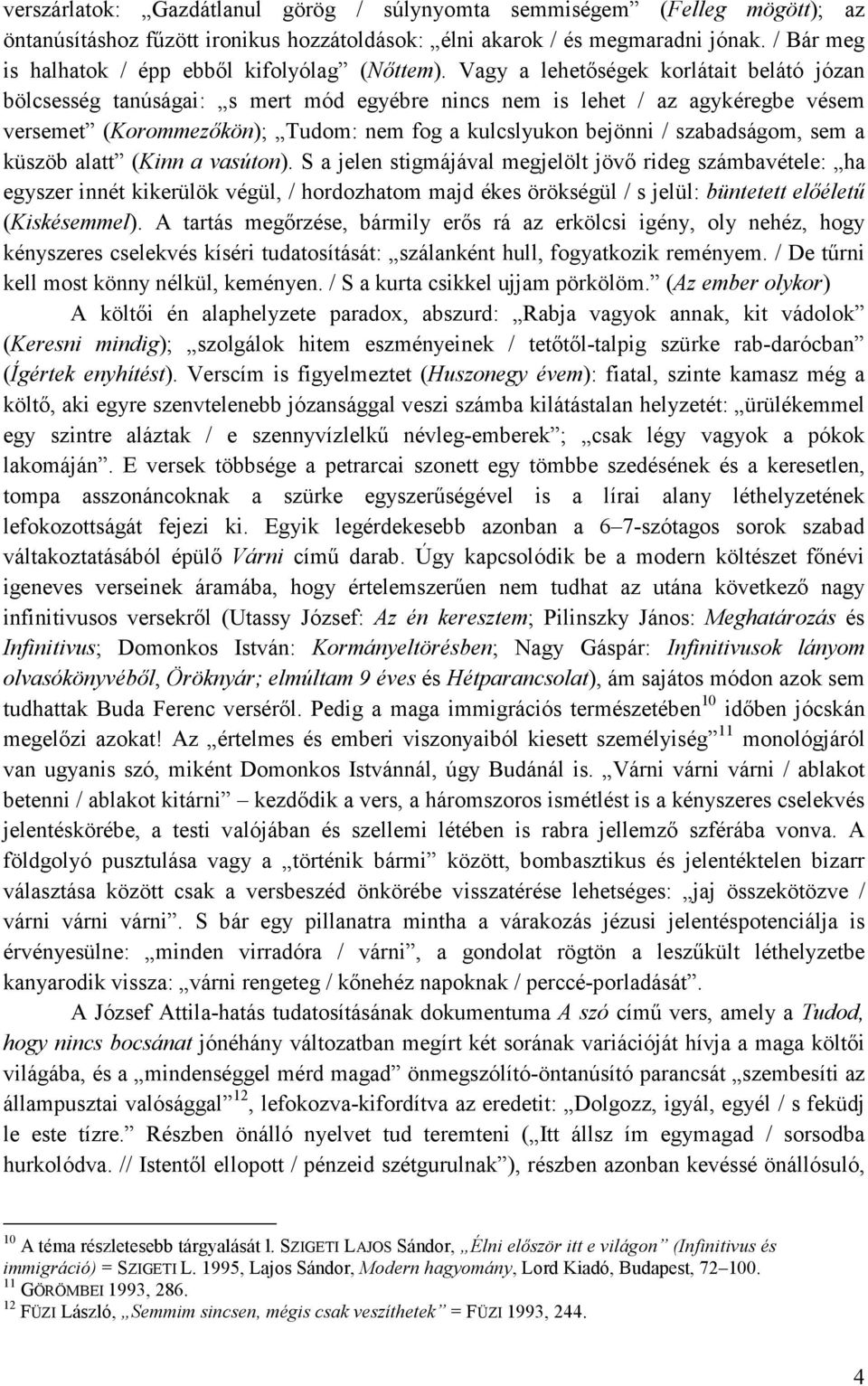 Vagy a lehetıségek korlátait belátó józan bölcsesség tanúságai: s mert mód egyébre nincs nem is lehet / az agykéregbe vésem versemet (Korommezıkön); Tudom: nem fog a kulcslyukon bejönni /