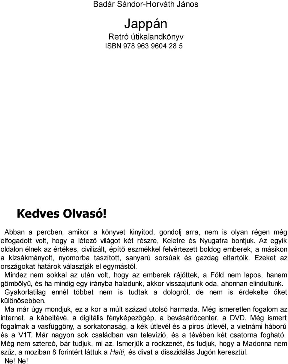 Az egyik oldalon élnek az értékes, civilizált, építő eszmékkel felvértezett boldog emberek, a másikon a kizsákmányolt, nyomorba taszított, sanyarú sorsúak és gazdag eltartóik.