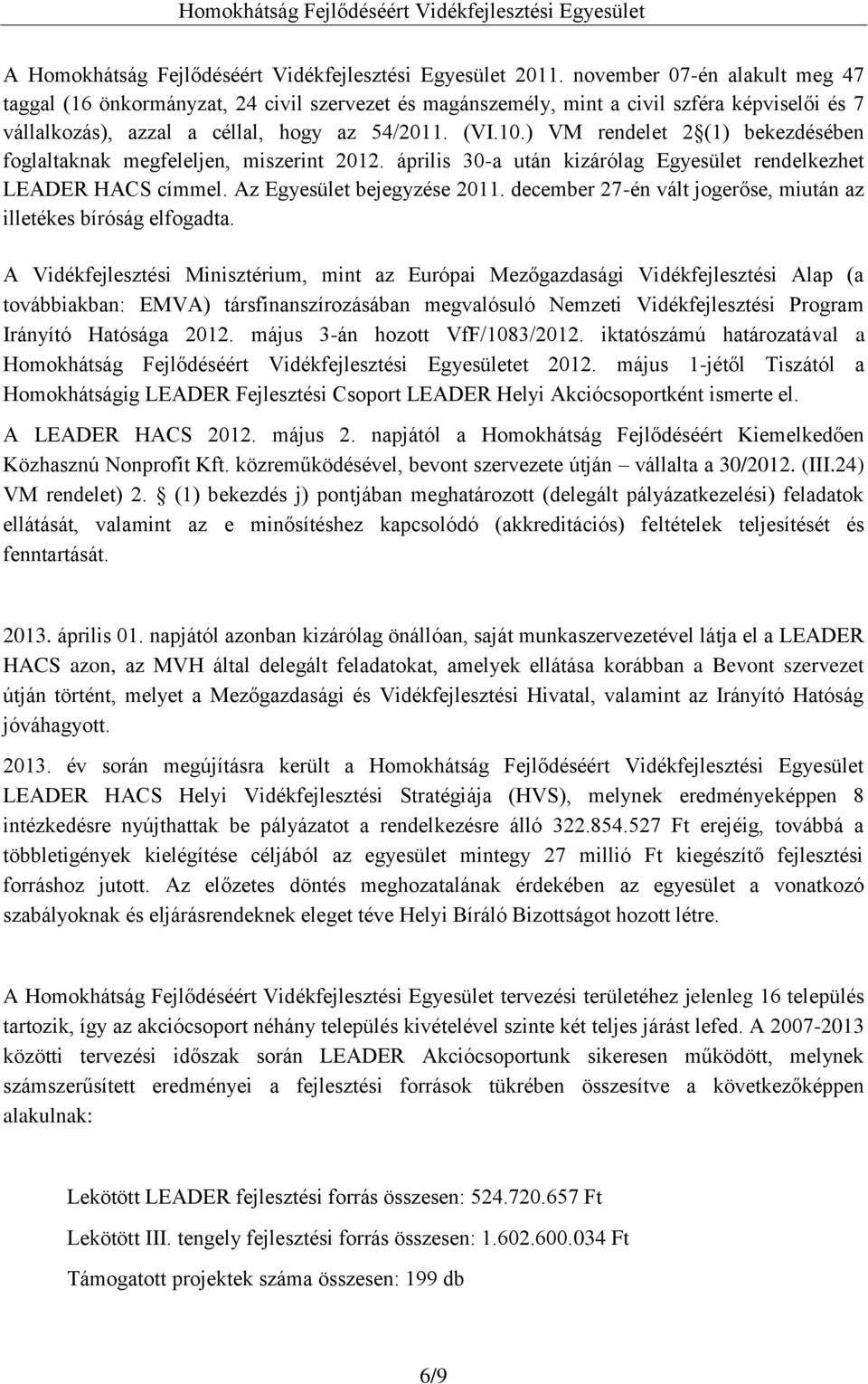 ) VM rendelet 2 (1) bekezdésében foglaltaknak megfeleljen, miszerint 2012. április 30-a után kizárólag Egyesület rendelkezhet LEADER HACS címmel. Az Egyesület bejegyzése 2011.