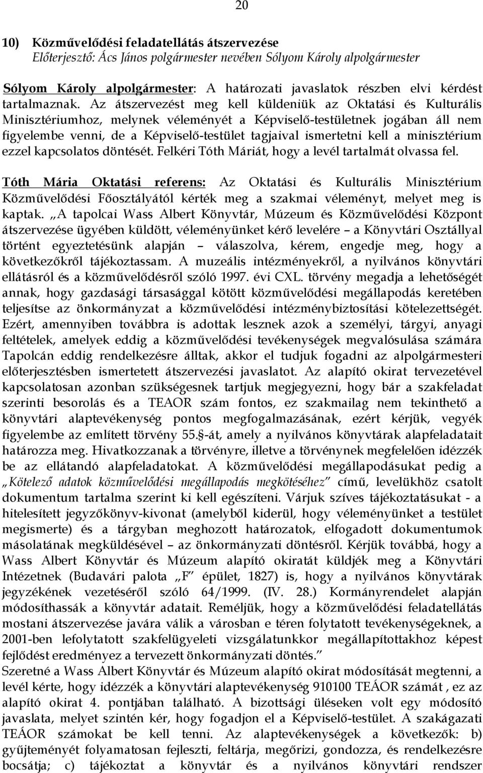 Az átszervezést meg kell küldeniük az Oktatási és Kulturális Minisztériumhoz, melynek véleményét a Képviselő-testületnek jogában áll nem figyelembe venni, de a Képviselő-testület tagjaival ismertetni