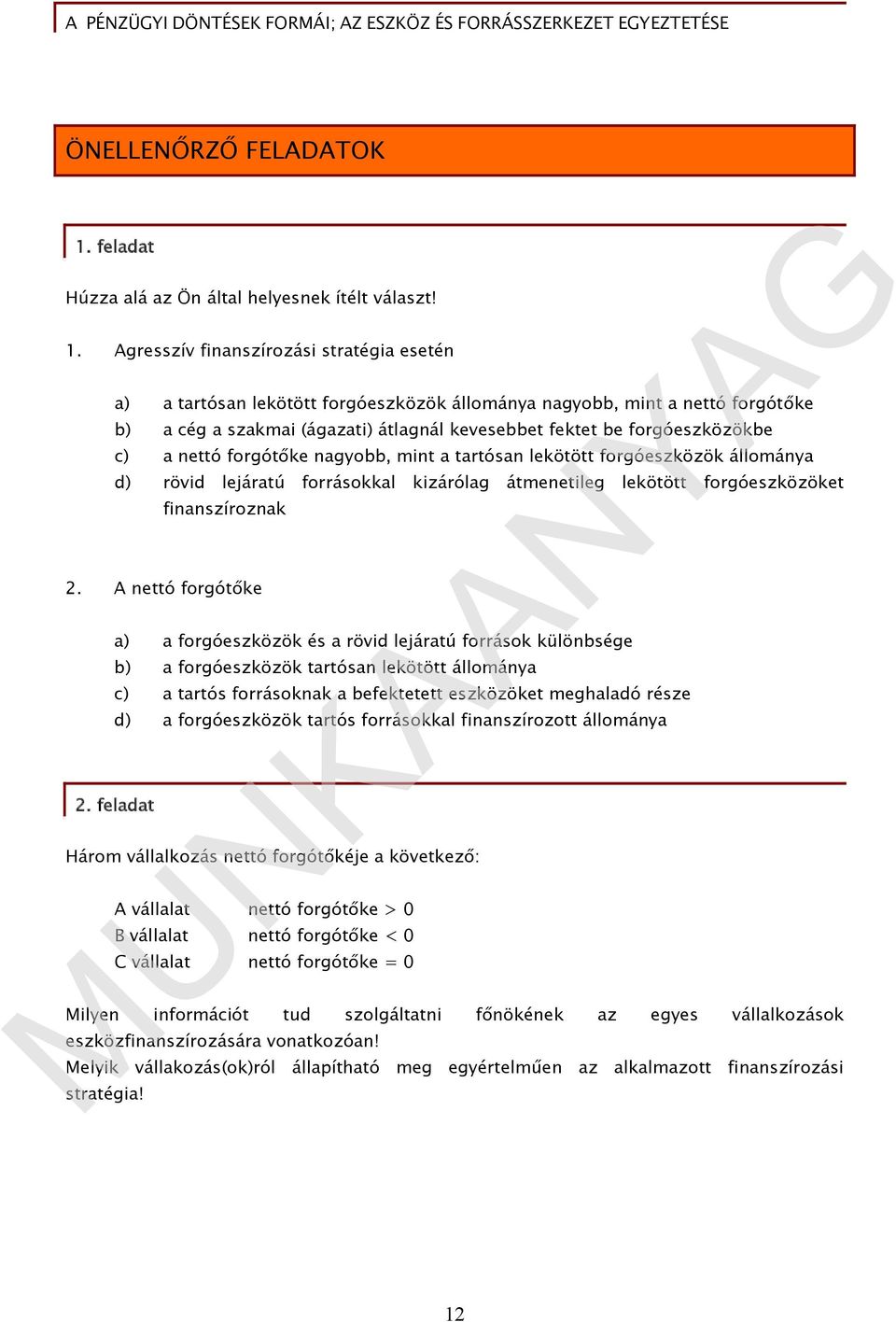 Agresszív finanszírozási stratégia esetén a) a tartósan lekötött forgóeszközök állománya nagyobb, mint a nettó forgótőke b) a cég a szakmai (ágazati) átlagnál kevesebbet fektet be forgóeszközökbe c)