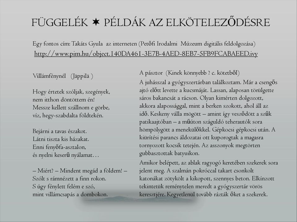 Látni tiszta kis házakat. Enni fenyőfa-asztalon, és nyelni keserű nyálamat Miért? Mindent megád a földem! Szólt s rámnézett a finn rokon. S úgy fénylett felém e szó, mint villámcsapás a dombokon.