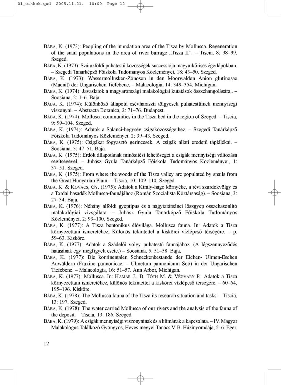 Malacologia, 14: 349 354. Michigan. BÁBA, K. (1974): Javaslatok a magyarországi malakológiai kutatások összehangolására,. Soosiana, 2: 1 6. Baja. BÁBA, K. (1974): Különböző állapotú csévharaszti tölgyesek puhatestűinek mennyiségi viszonyai.