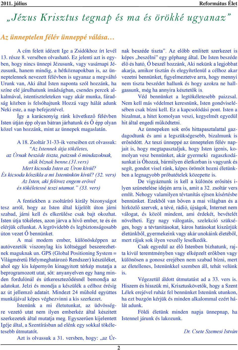 naponta szól hozzánk, ha színe elé járulhatunk imádságban, csendes percek alkalmával, istentiszteleteken vagy akár munka, fáradság közben is felsóhajtunk Hozzá vagy hálát adunk Neki este, a nap