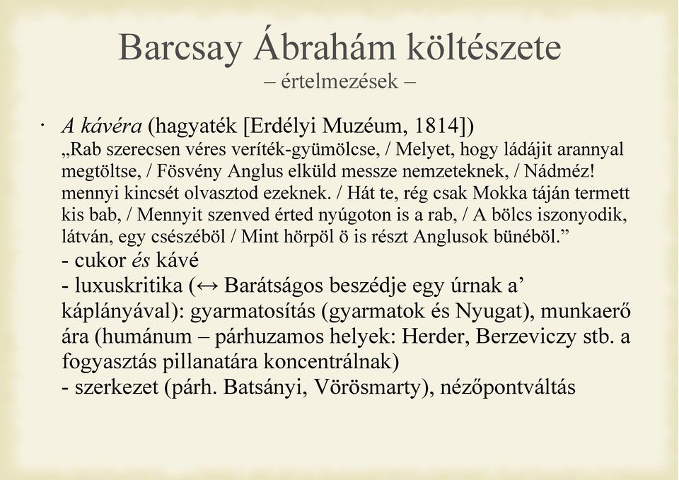 / Hát te, rég csak Mokka táján termett kis bab, / Mennyit szenved érted nyúgoton is a rab, / A bölcs iszonyodik, látván, egy csészéböl / Mint hörpöl ö is részt Anglusok bünéböl.