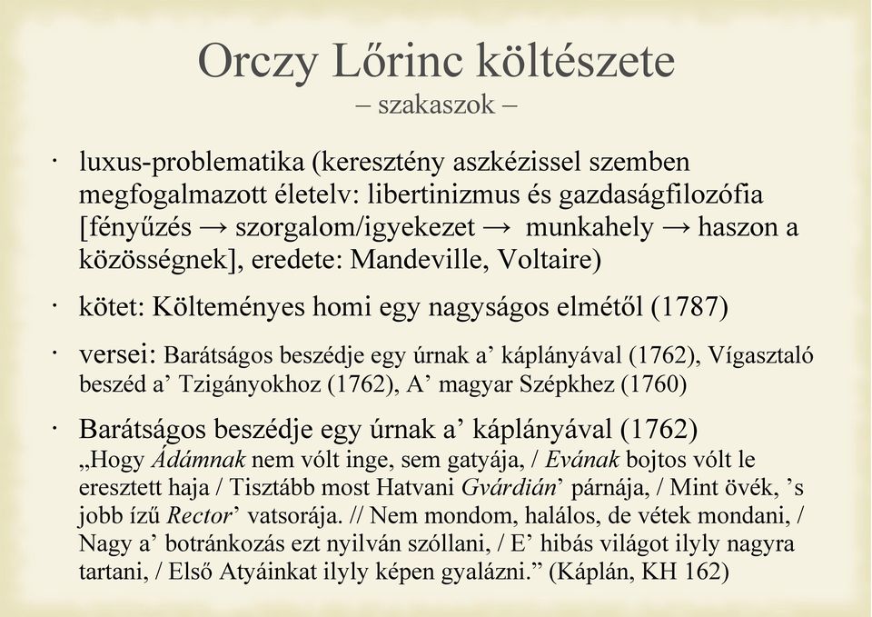 A magyar Szépkhez (1760) Barátságos beszédje egy úrnak a káplányával (1762) Hogy Ádámnak nem vólt inge, sem gatyája, / Evának bojtos vólt le eresztett haja / Tisztább most Hatvani Gvárdián párnája, /