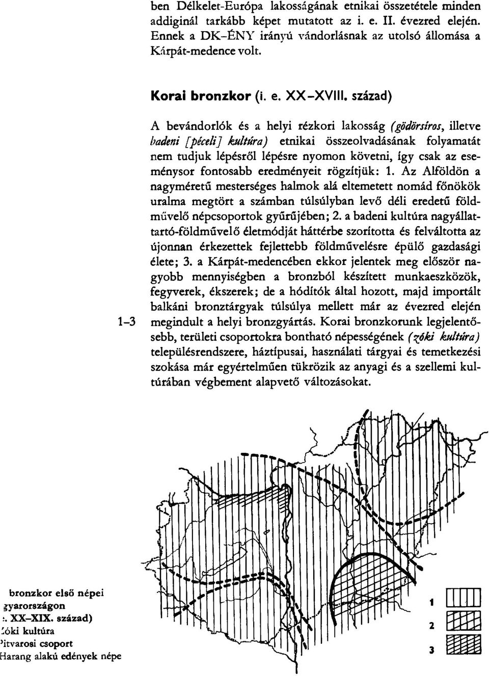 század) 1-3 A bevándorlók és a helyi rézkori lakosság (gödörsiros, illetve badeni [péceli] kultúra) etnikai összeolvadásának folyamatát nem tudjuk lépésről lépésre nyomon követni, így csak az