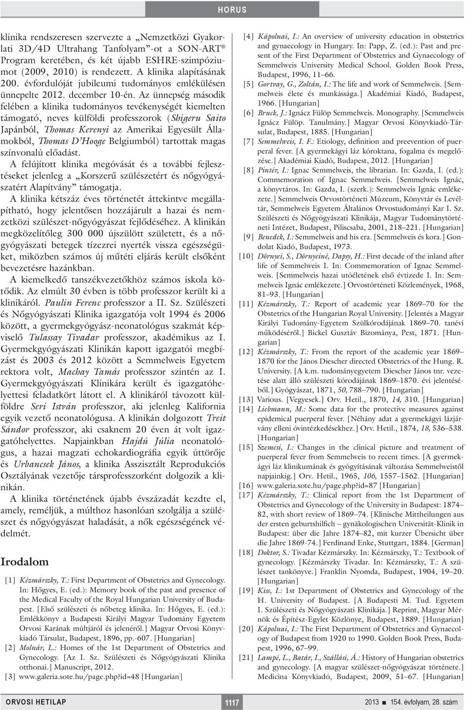 Az ünnepség második felében a klinika tudományos tevékenységét kiemelten támogató, neves külföldi professzorok (Shigeru Saito Japánból, Thomas Kerenyi az Amerikai Egyesült Államokból, Thomas D Hooge