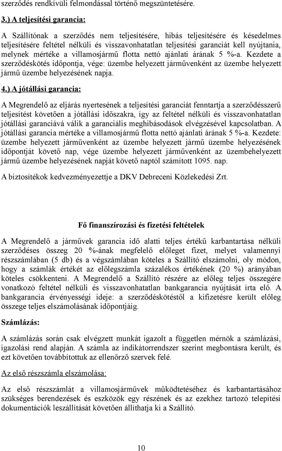 melynek mértéke a villamosjármű flotta nettó ajánlati árának 5 %-a. Kezdete a szerződéskötés időpontja, vége: üzembe helyezett járművenként az üzembe helyezett jármű üzembe helyezésének napja. 4.