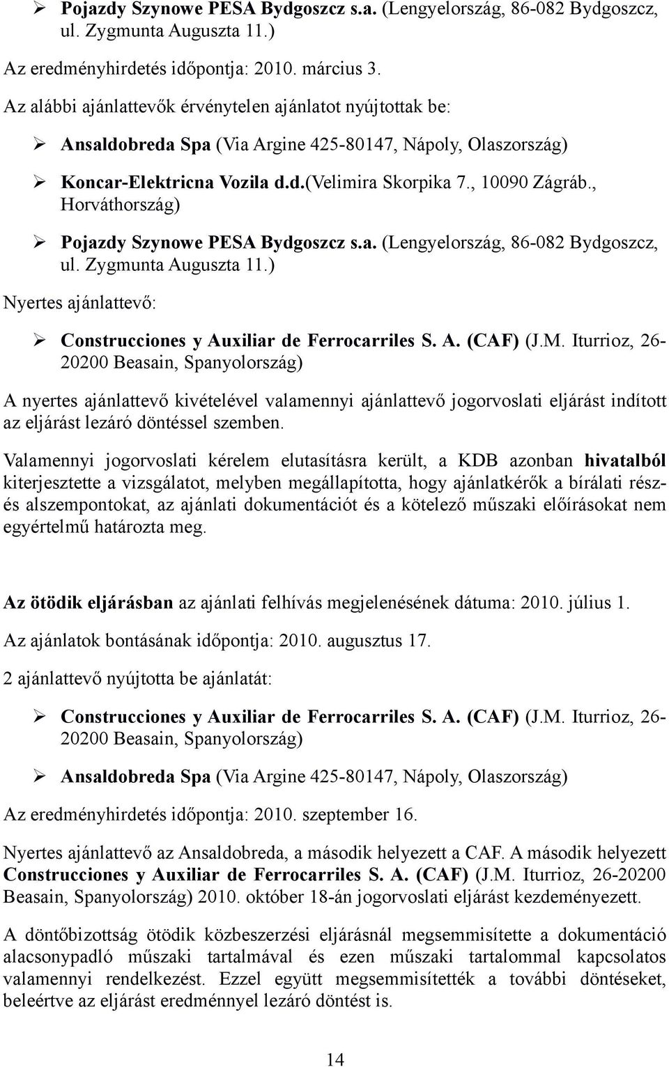 , Horváthország) Pojazdy Szynowe PESA Bydgoszcz s.a. (Lengyelország, 86-082 Bydgoszcz, ul. Zygmunta Auguszta 11.) Nyertes ajánlattevő: Construcciones y Auxiliar de Ferrocarriles S. A. (CAF) (J.M.