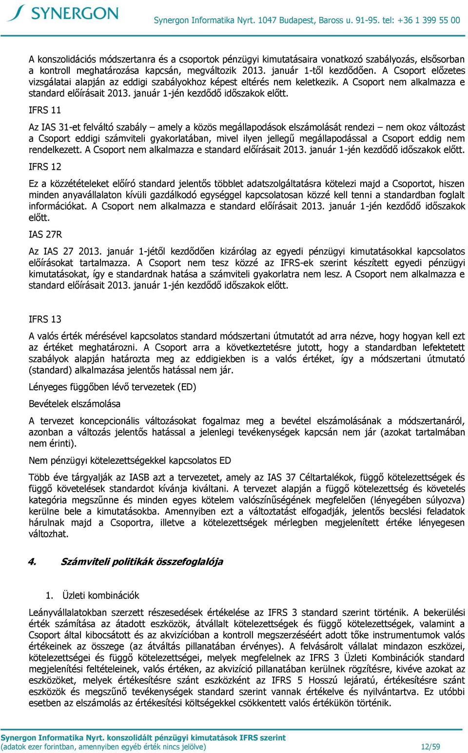 A Csoport előzetes vizsgálatai alapján az eddigi szabályokhoz képest eltérés nem keletkezik. A Csoport nem alkalmazza e standard előírásait 2013. január 1-jén kezdődő időszakok előtt.