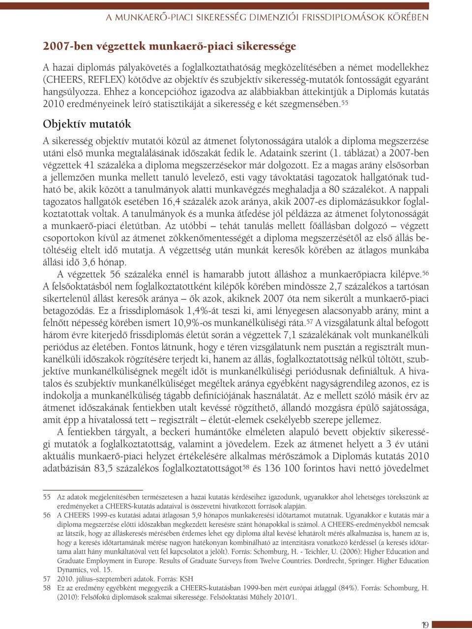 Ehhez a koncepcióhoz igazodva az alábbiakban áttekintjük a Diplomás kutatás 2010 eredményeinek leíró statisztikáját a sikeresség e két szegmensében.