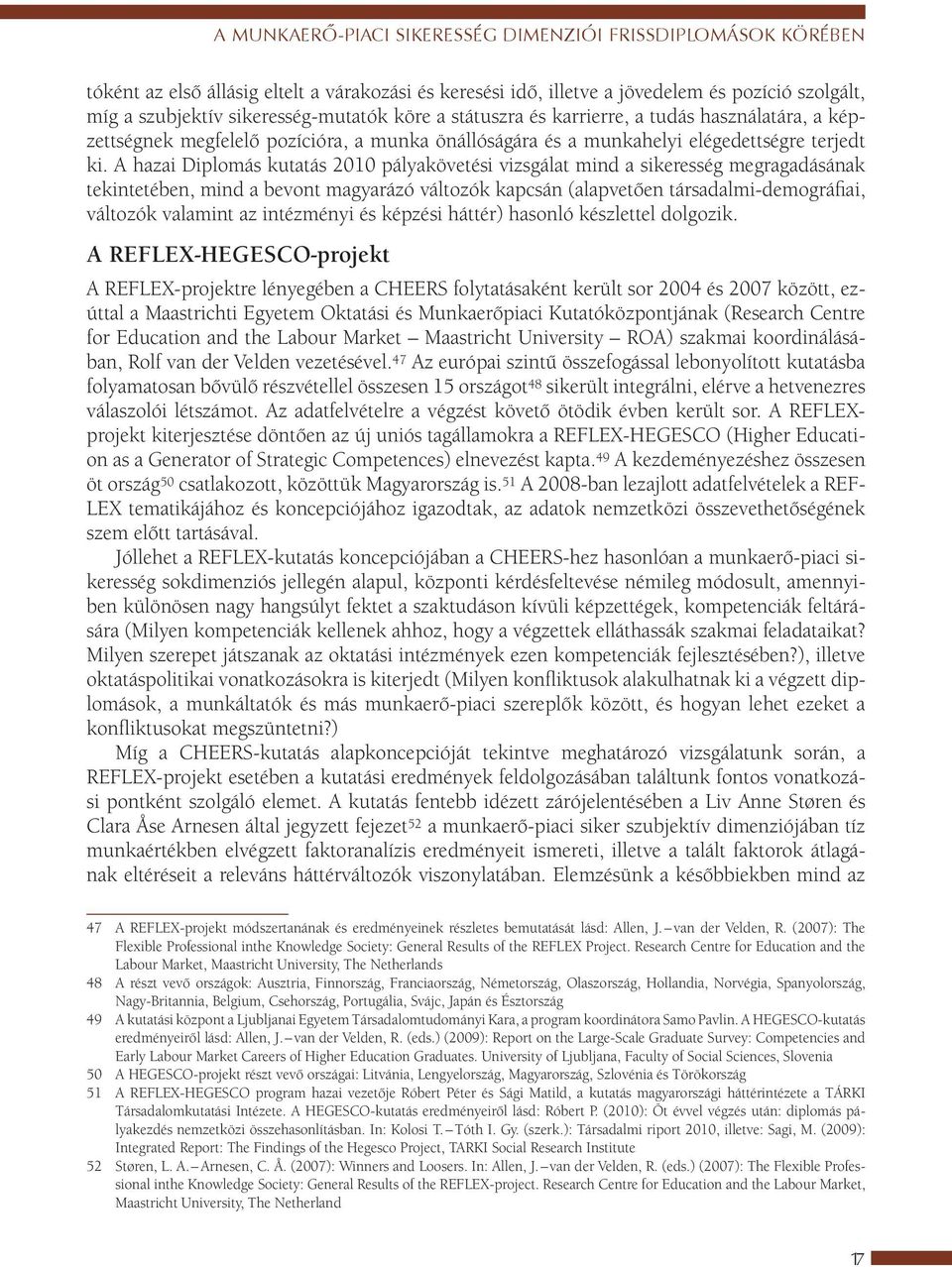 A hazai Diplomás kutatás 2010 pályakövetési vizsgálat mind a sikeresség megragadásának tekintetében, mind a bevont magyarázó változók kapcsán (alapvetően társadalmi-demográfiai, változók valamint az