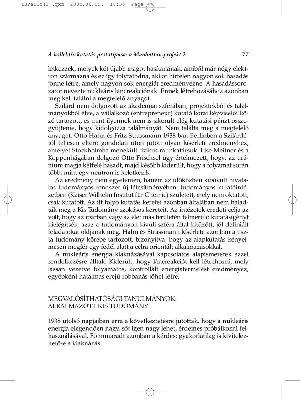 sok hasadás jönne létre, amely nagyon sok energiát eredményezne. A hasadássorozatot nevezte nukleáris láncreakciónak. Ennek létrehozásához azonban meg kell találni a megfelelõ anyagot.