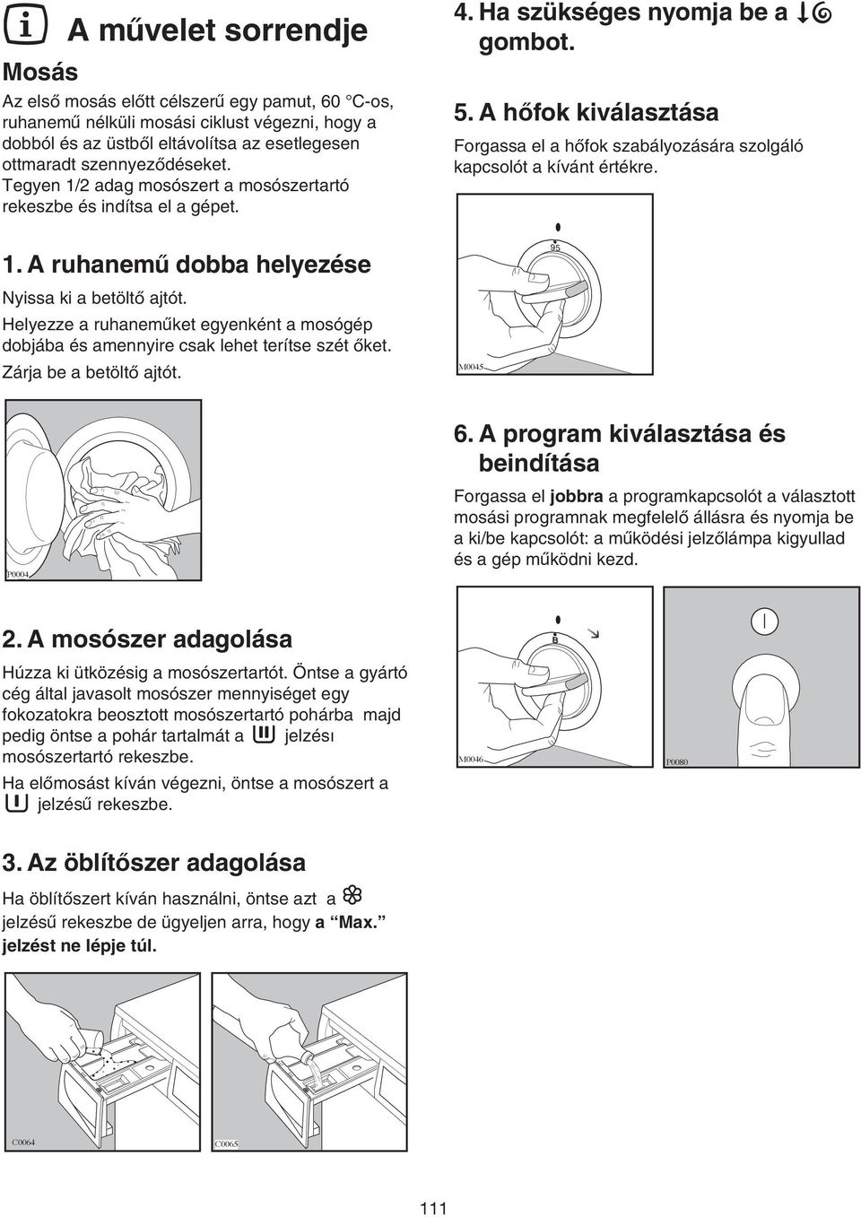 A hofok kiválasztása Forgassa el a hofok szabályozására szolgáló kapcsolót a kívánt értékre. 1. A ruhanemu dobba helyezése Nyissa ki a betölto ajtót.