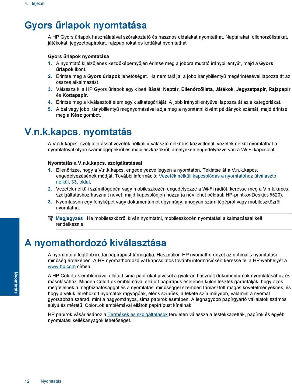 A nyomtató kijelzőjének kezdőképernyőjén érintse meg a jobbra mutató iránybillentyűt, majd a Gyors űrlapok ikont. 2. Érintse meg a Gyors űrlapok lehetőséget.