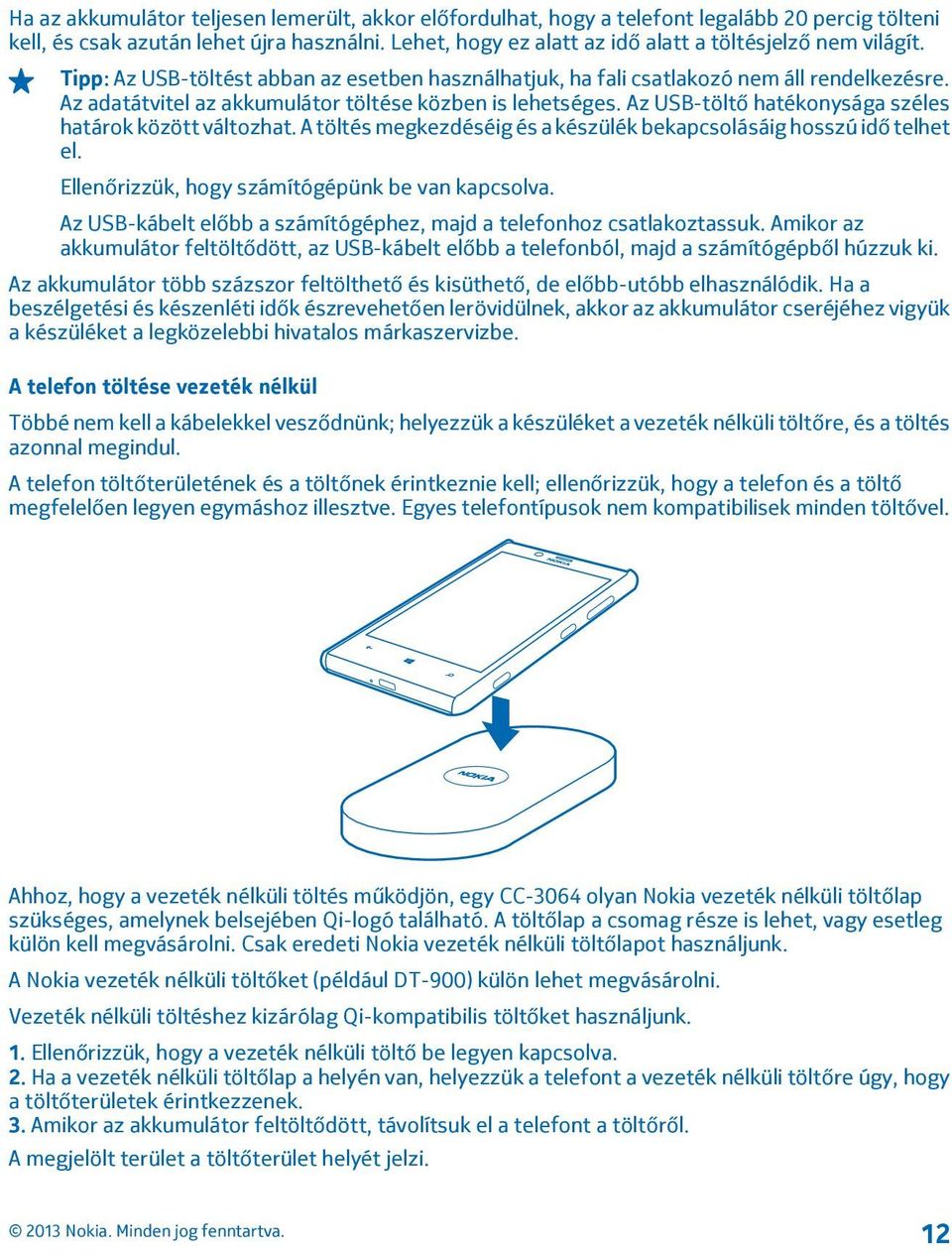 Az adatátvitel az akkumulátor töltése közben is lehetséges. Az USB-töltő hatékonysága széles határok között változhat. A töltés megkezdéséig és a készülék bekapcsolásáig hosszú idő telhet el.