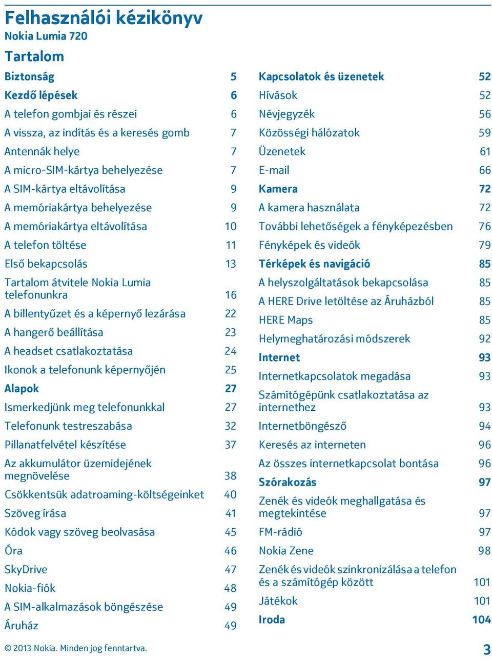 képernyő lezárása 22 A hangerő beállítása 23 A headset csatlakoztatása 24 Ikonok a telefonunk képernyőjén 25 Alapok 27 Ismerkedjünk meg telefonunkkal 27 Telefonunk testreszabása 32 Pillanatfelvétel