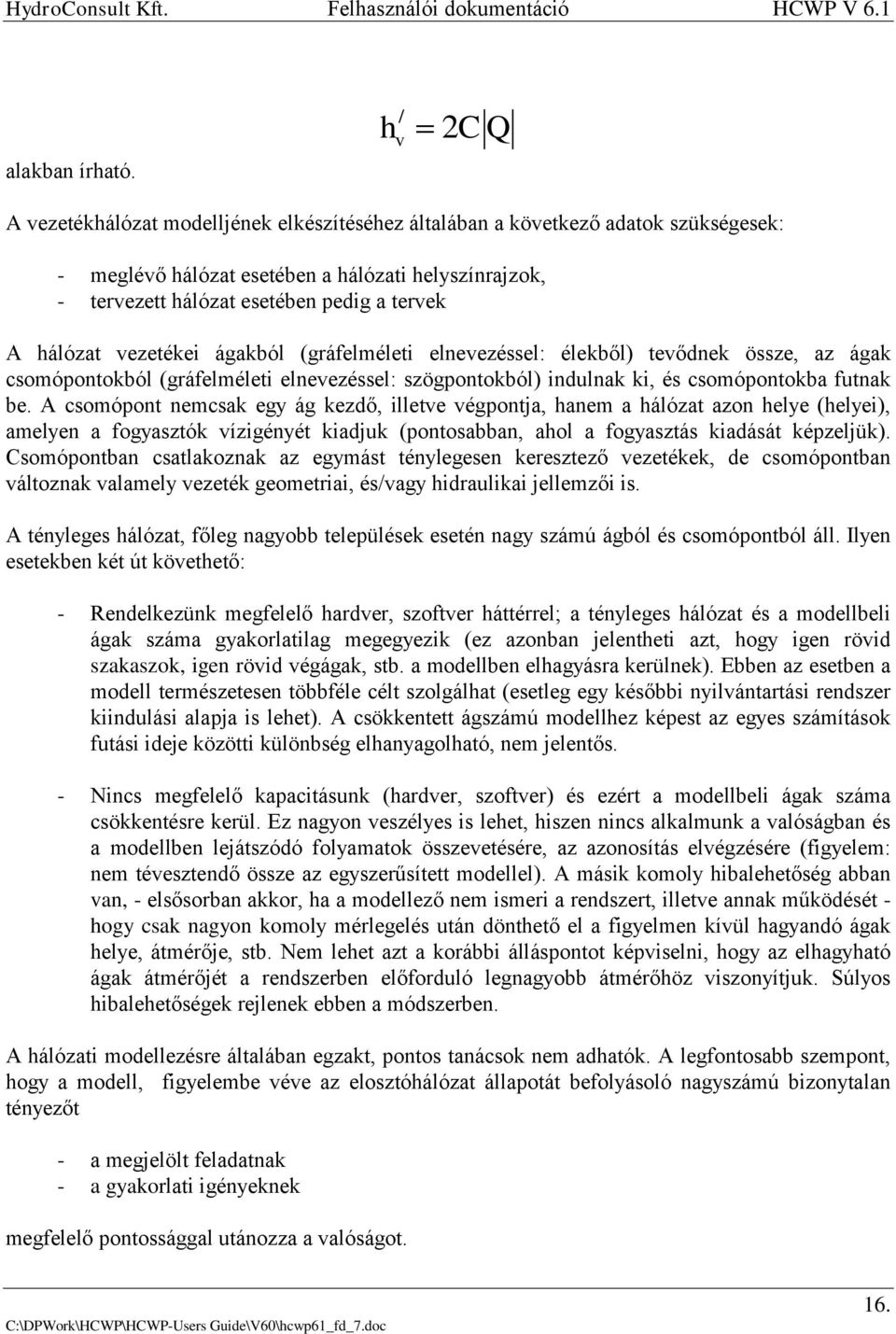 hálózat vezetékei ágakból (gráfelméleti elnevezéssel: élekből) tevődnek össze, az ágak csomópontokból (gráfelméleti elnevezéssel: szögpontokból) indulnak ki, és csomópontokba futnak be.