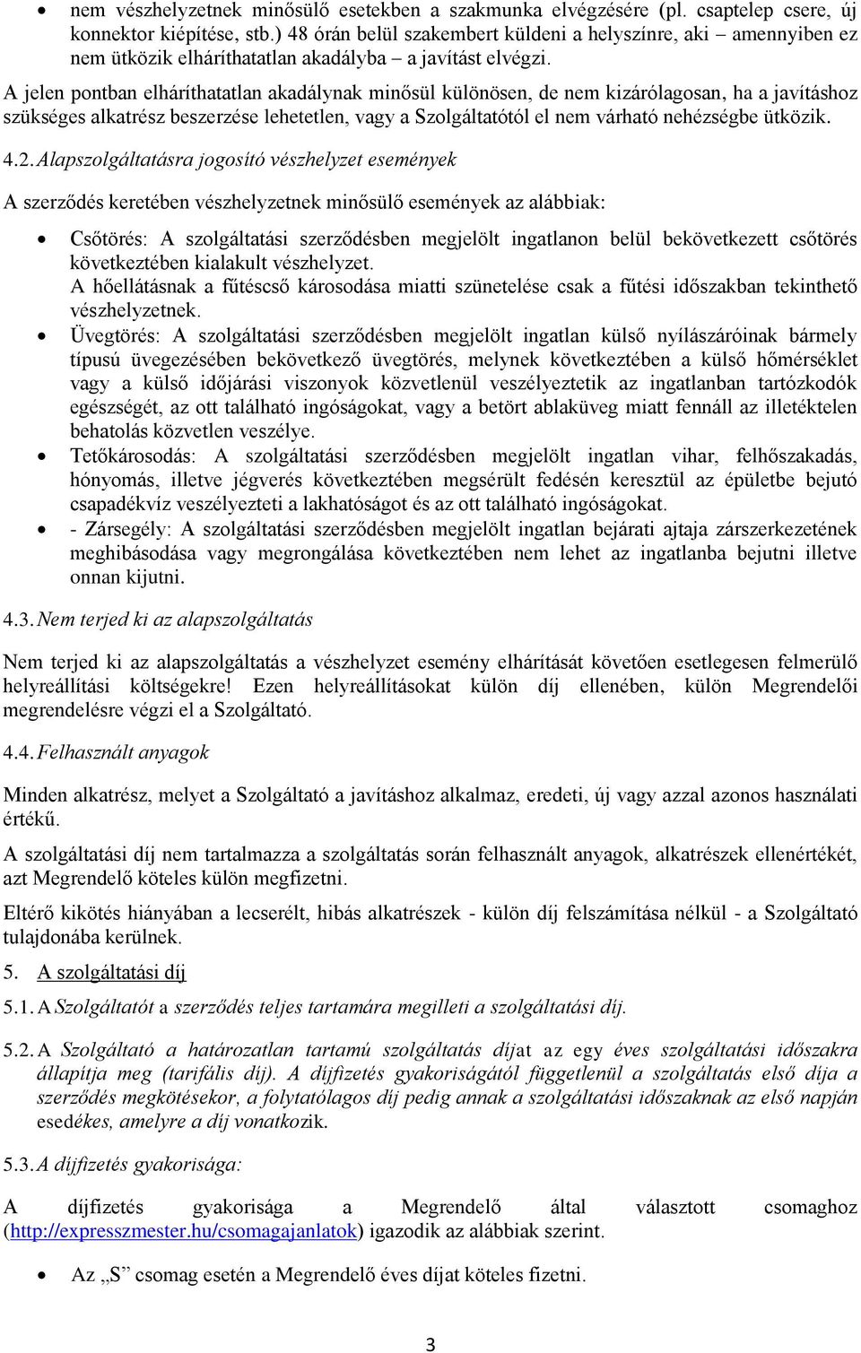 A jelen pontban elháríthatatlan akadálynak minősül különösen, de nem kizárólagosan, ha a javításhoz szükséges alkatrész beszerzése lehetetlen, vagy a Szolgáltatótól el nem várható nehézségbe ütközik.