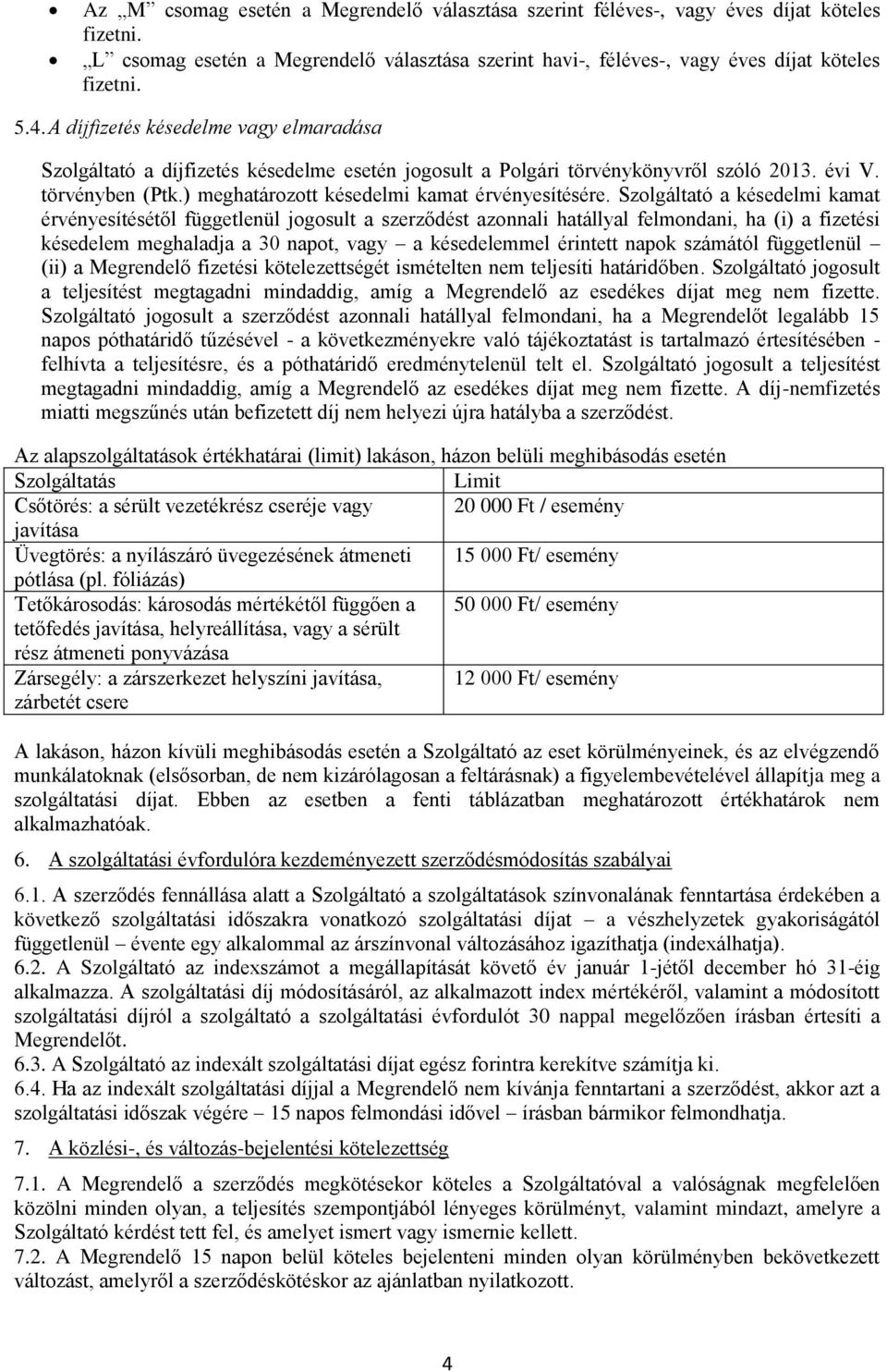 Szolgáltató a késedelmi kamat érvényesítésétől függetlenül jogosult a szerződést azonnali hatállyal felmondani, ha (i) a fizetési késedelem meghaladja a 30 napot, vagy a késedelemmel érintett napok