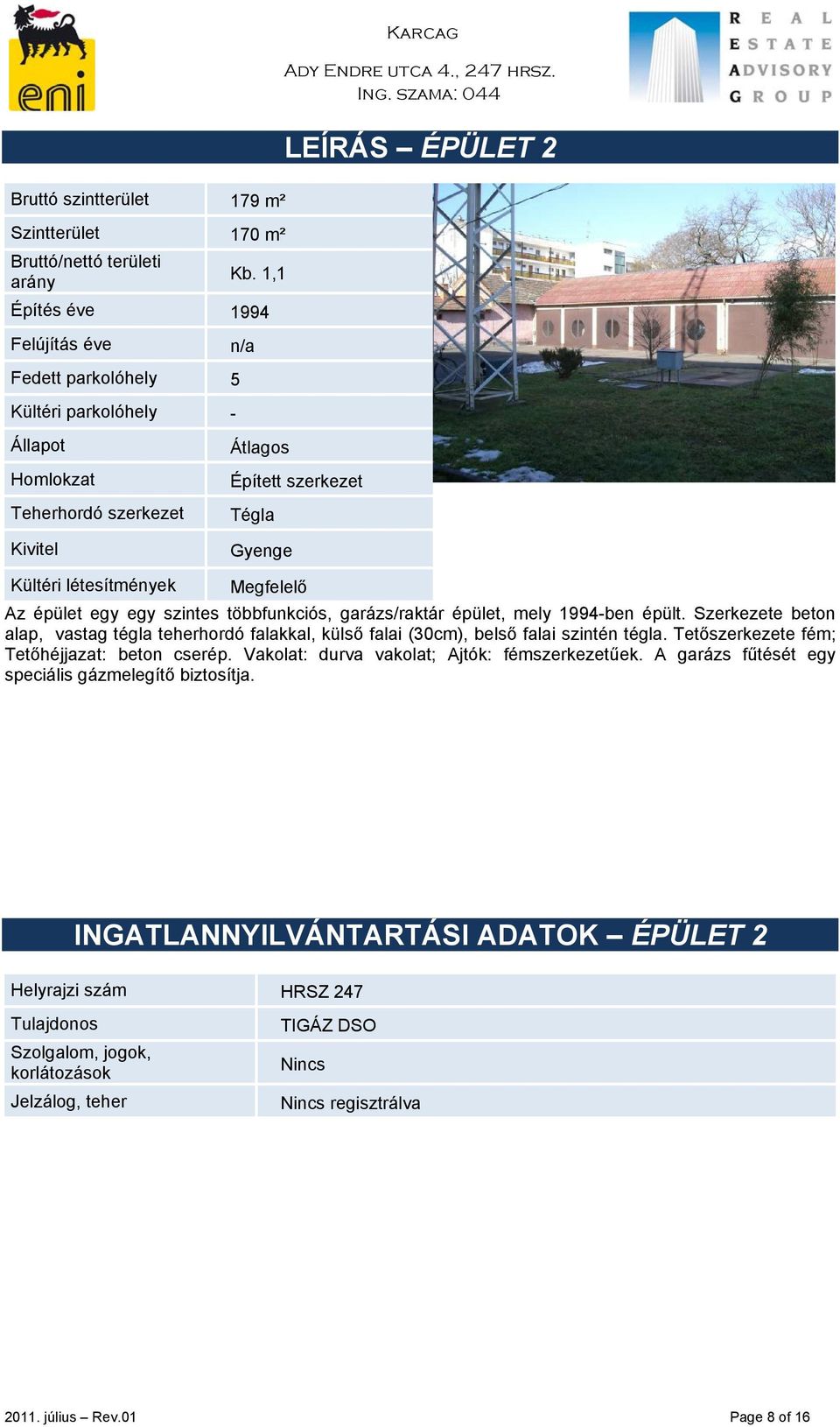 Az épület egy egy szintes többfunkciós, garázs/raktár épület, mely 1994-ben épült. Szerkezete beton alap, vastag tégla teherhordó falakkal, külső falai (30cm), belső falai szintén tégla.