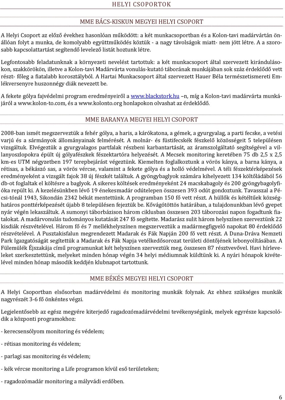 Legfontosabb feladatunknak a környezeti nevelést tartottuk: a két munkacsoport által szervezett kirándulásokon, szakkörökön, illetve a Kolon tavi Madárvárta vonulás kutató táborának munkájában sok