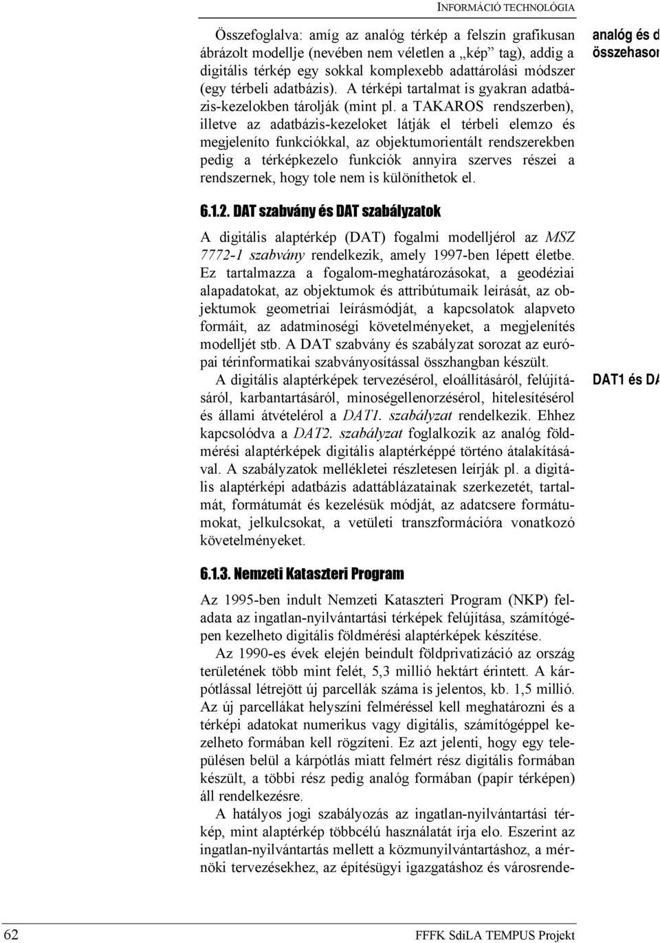 a TAKAROS rendszerben), illetve az adatbázis-kezeloket látják el térbeli elemzo és megjeleníto funkciókkal, az objektumorientált rendszerekben pedig a térképkezelo funkciók annyira szerves részei a