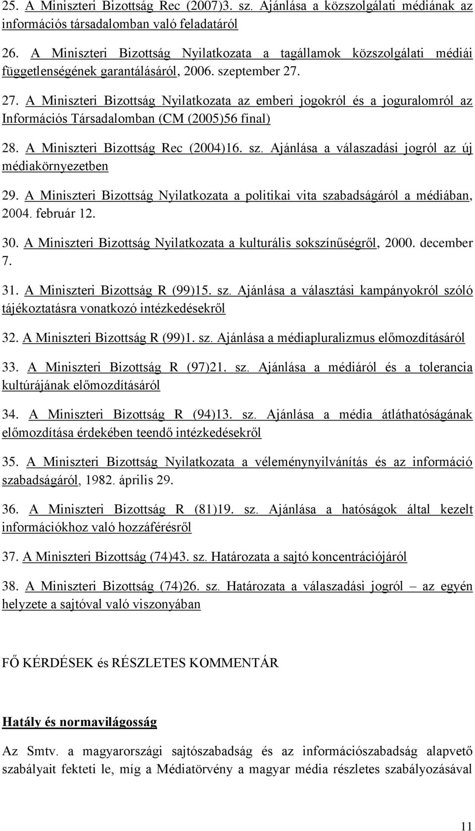 27. A Miniszteri Bizottság Nyilatkozata az emberi jogokról és a joguralomról az Információs Társadalomban (CM (2005)56 final) 28. A Miniszteri Bizottság Rec (2004)16. sz.