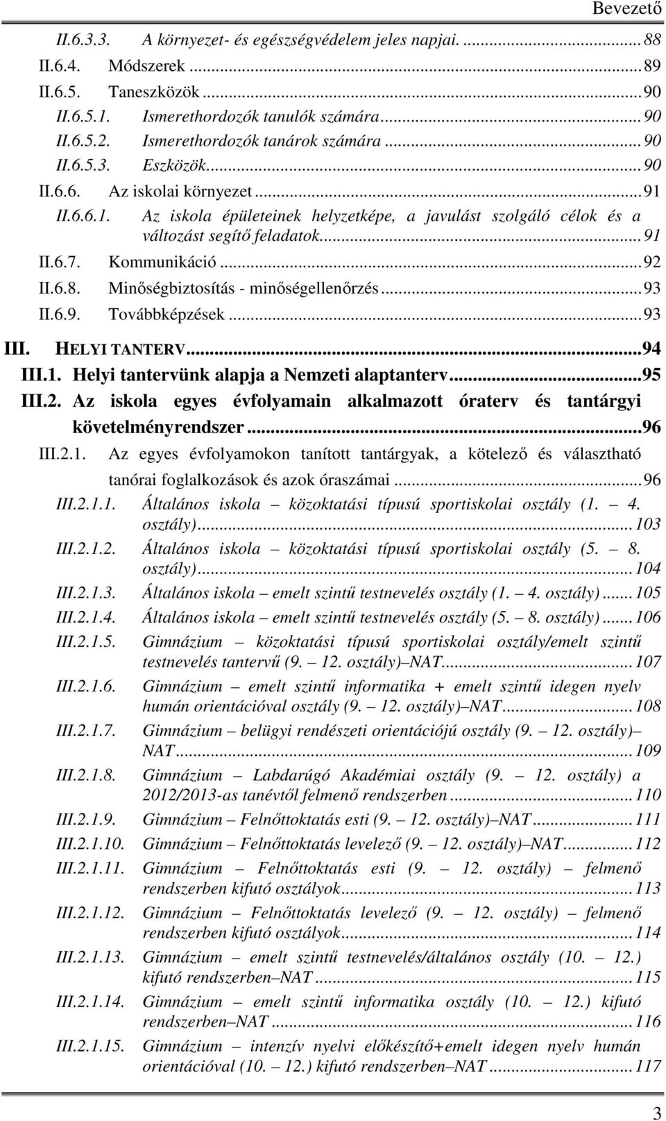 ..91 II.6.7. Kommunikáció...92 II.6.8. Minőségbiztosítás - minőségellenőrzés...93 II.6.9. Továbbképzések...93 III. HELYI TANTERV...94 III.1. Helyi tantervünk alapja a Nemzeti alaptanterv...95 III.2. Az iskola egyes évfolyamain alkalmazott óraterv és tantárgyi követelményrendszer.